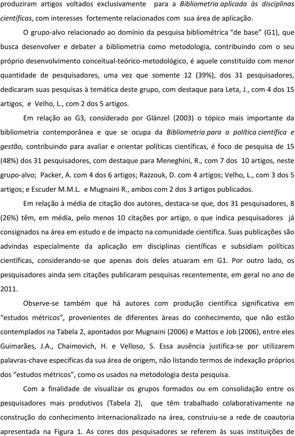 conceitual- teórico- metodológico, é aquele constituído com menor quantidade de pesquisadores, uma vez que somente 12 (39%), dos 31 pesquisadores, dedicaram suas pesquisas à temática deste grupo, com