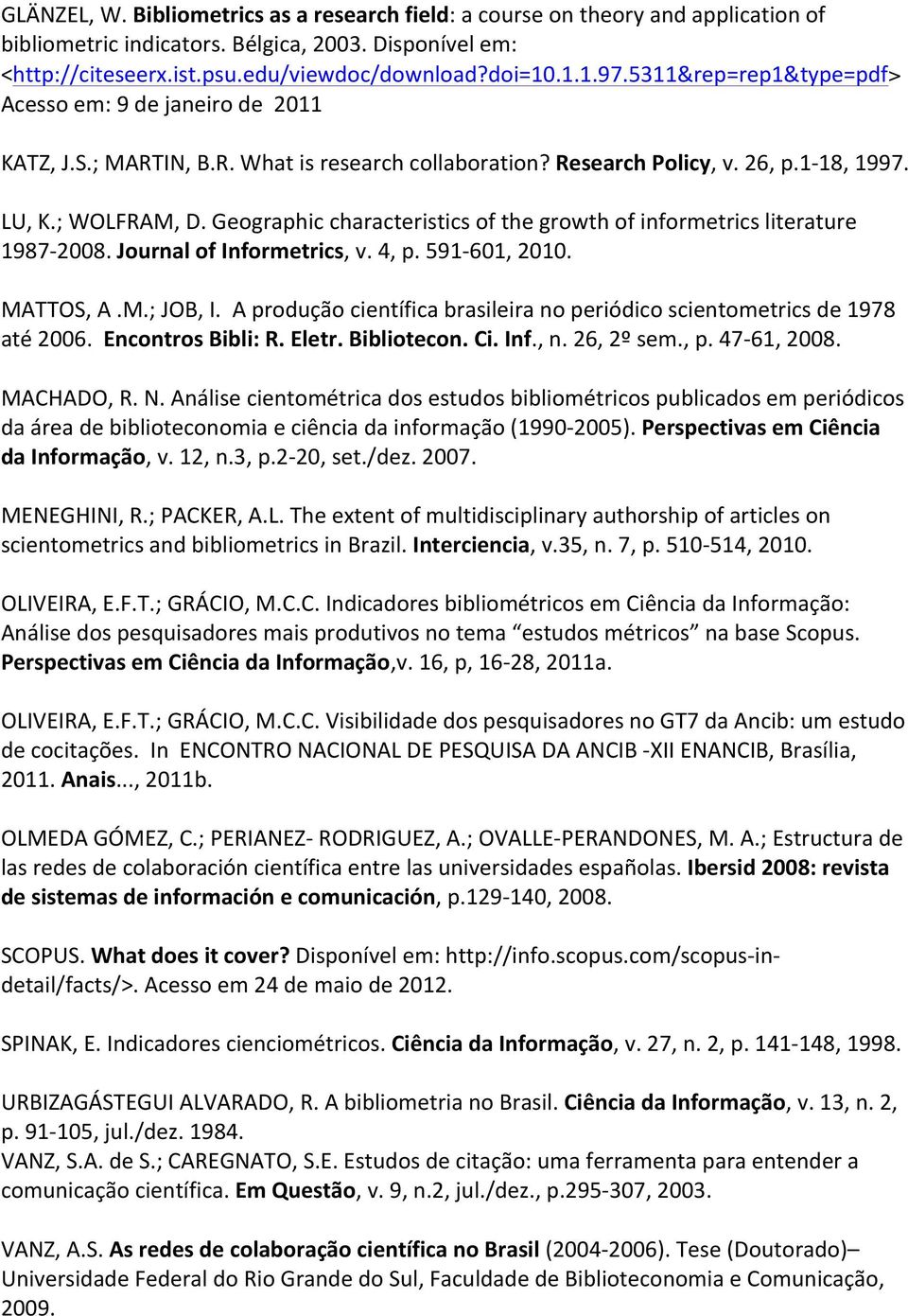 Geographic characteristics of the growth of informetrics literature 1987-2008. Journal of Informetrics, v. 4, p. 591-601, 2010. MATTOS, A.M.; JOB, I.