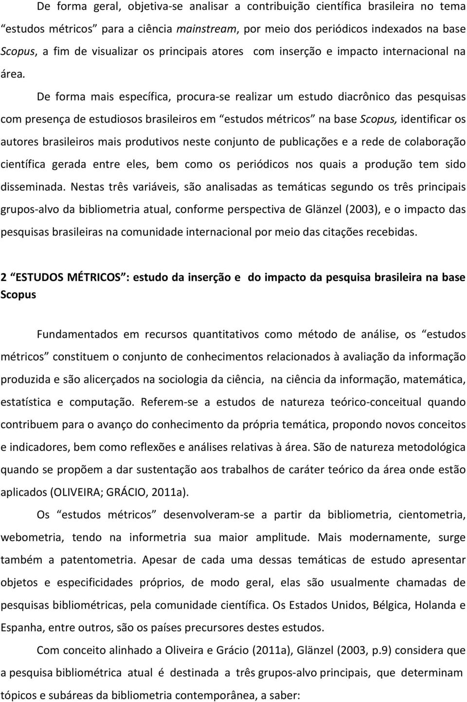 De forma mais específica, procura- se realizar um estudo diacrônico das pesquisas com presença de estudiosos brasileiros em estudos métricos na base Scopus, identificar os autores brasileiros mais