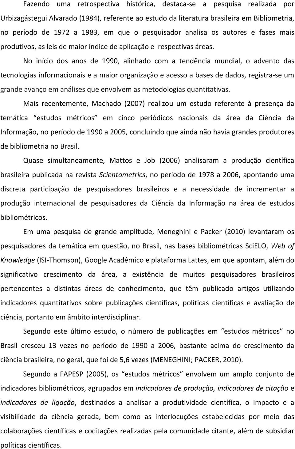 No início dos anos de 1990, alinhado com a tendência mundial, o advento das tecnologias informacionais e a maior organização e acesso a bases de dados, registra- se um grande avanço em análises que