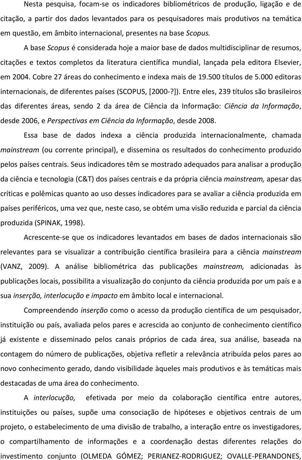 A base Scopus é considerada hoje a maior base de dados multidisciplinar de resumos, citações e textos completos da literatura científica mundial, lançada pela editora Elsevier, em 2004.