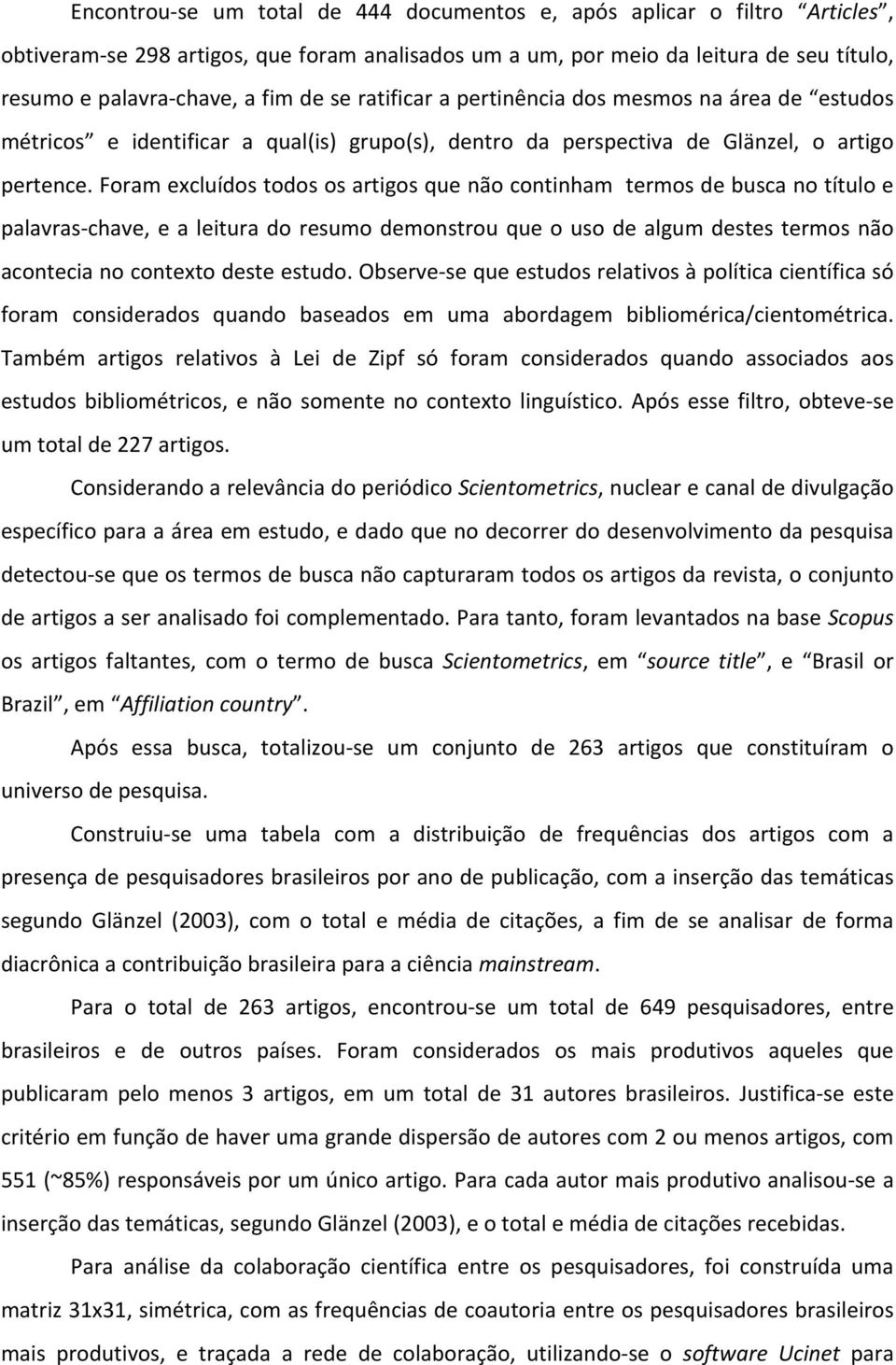 Foram excluídos todos os artigos que não continham termos de busca no título e palavras- chave, e a leitura do resumo demonstrou que o uso de algum destes termos não acontecia no contexto deste