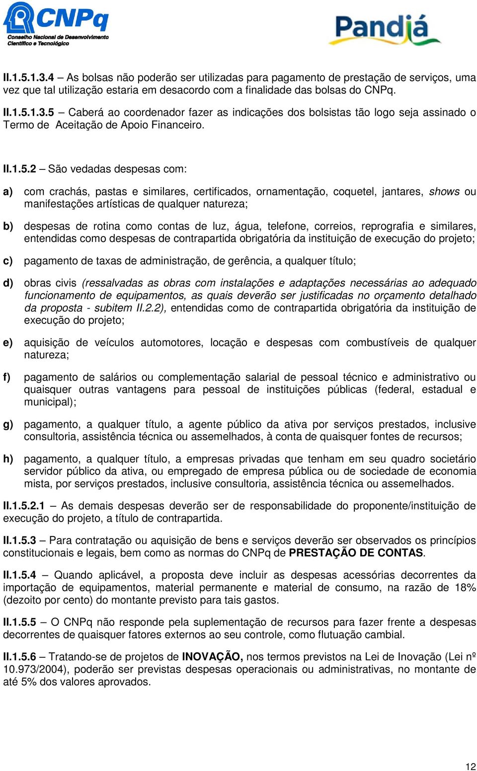 2 São vedadas despesas com: a) com crachás, pastas e similares, certificados, ornamentação, coquetel, jantares, shows ou manifestações artísticas de qualquer natureza; b) despesas de rotina como