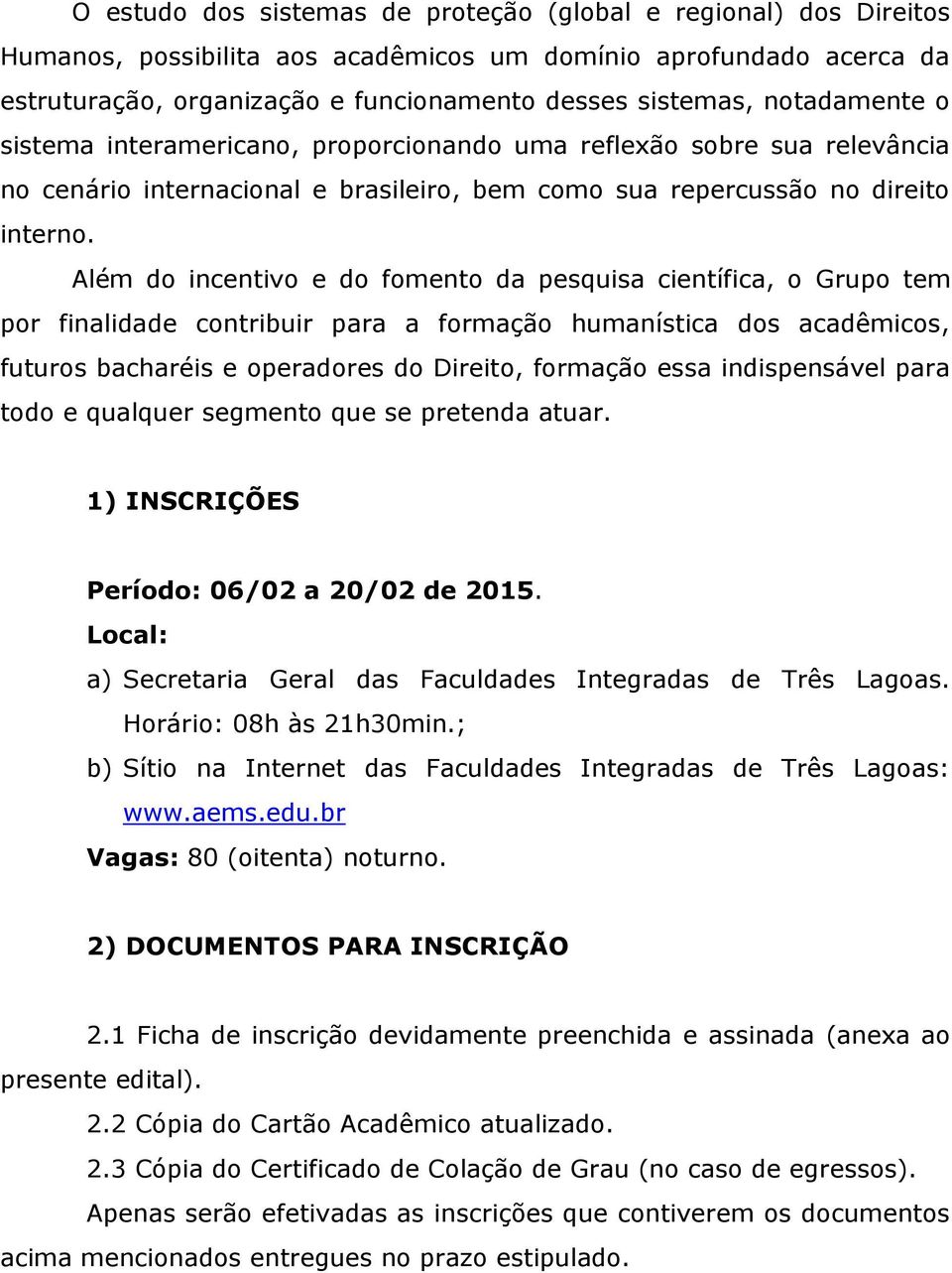 Além do incentivo e do fomento da pesquisa científica, o Grupo tem por finalidade contribuir para a formação humanística dos acadêmicos, futuros bacharéis e operadores do Direito, formação essa