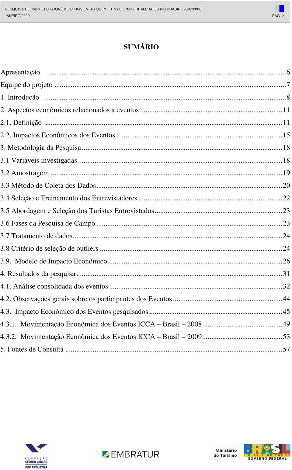 5 Abordagem e Seleção dos Turistas Entrevistados...23 3.6 Fases da Pesquisa de Campo...23 3.7 Tratamento de dados...24 3.8 Critério de seleção de outliers...24 3.9. Modelo de Impacto Econômico...26 4.