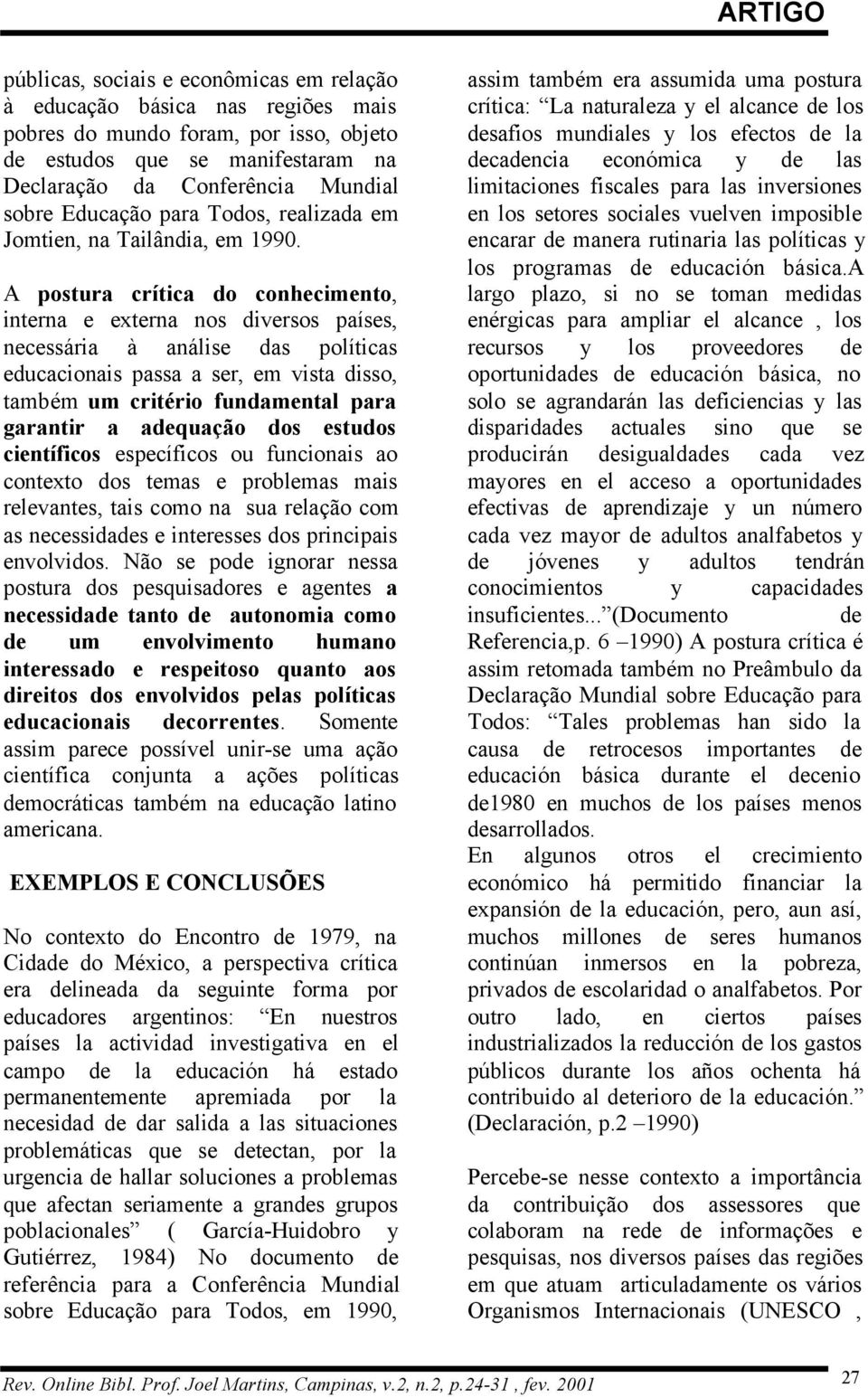 A postura crítica do conhecimento, interna e externa nos diversos países, necessária à análise das políticas educacionais passa a ser, em vista disso, também um critério fundamental para garantir a