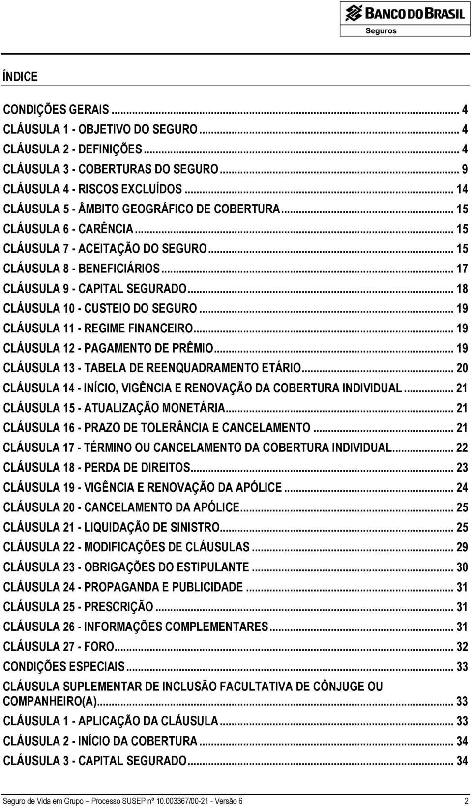 .. 18 CLÁUSULA 10 - CUSTEIO DO SEGURO... 19 CLÁUSULA 11 - REGIME FINANCEIRO... 19 CLÁUSULA 12 - PAGAMENTO DE PRÊMIO... 19 CLÁUSULA 13 - TABELA DE REENQUADRAMENTO ETÁRIO.