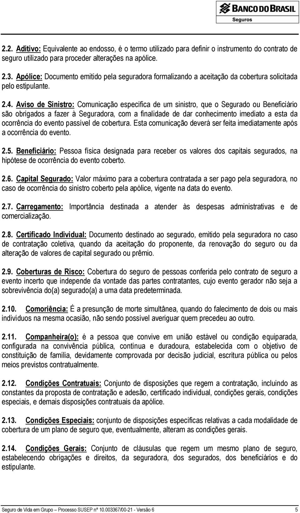 Aviso de Sinistro: Comunicação específica de um sinistro, que o Segurado ou Beneficiário são obrigados a fazer à Seguradora, com a finalidade de dar conhecimento imediato a esta da ocorrência do