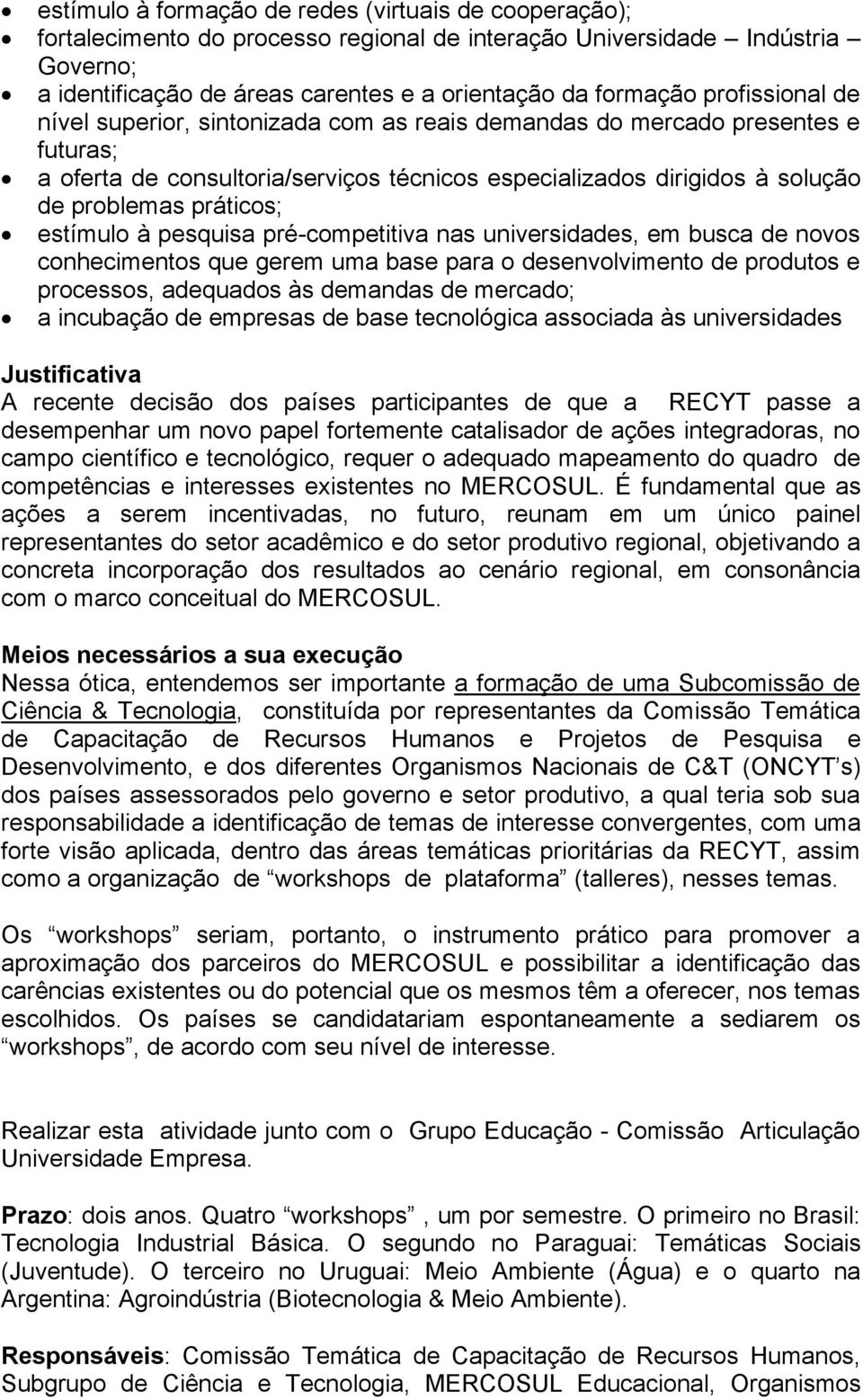 estímulo à pesquisa pré-competitiva nas universidades, em busca de novos conhecimentos que gerem uma base para o desenvolvimento de produtos e processos, adequados às demandas de mercado; a incubação