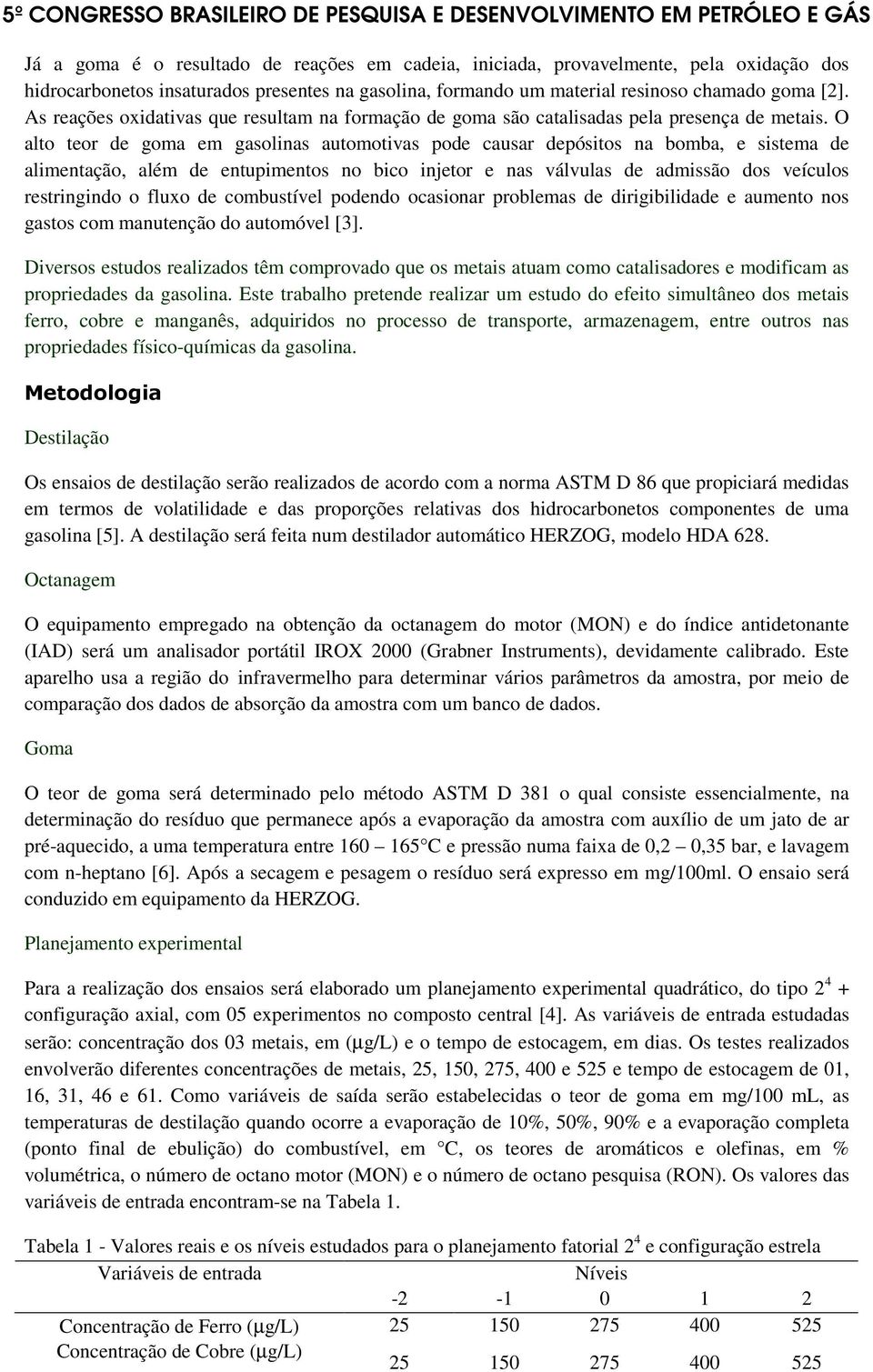 O alto teor de goma em gasolinas automotivas pode causar depósitos na bomba, e sistema de alimentação, além de entupimentos no bico injetor e nas válvulas de admissão dos veículos restringindo o