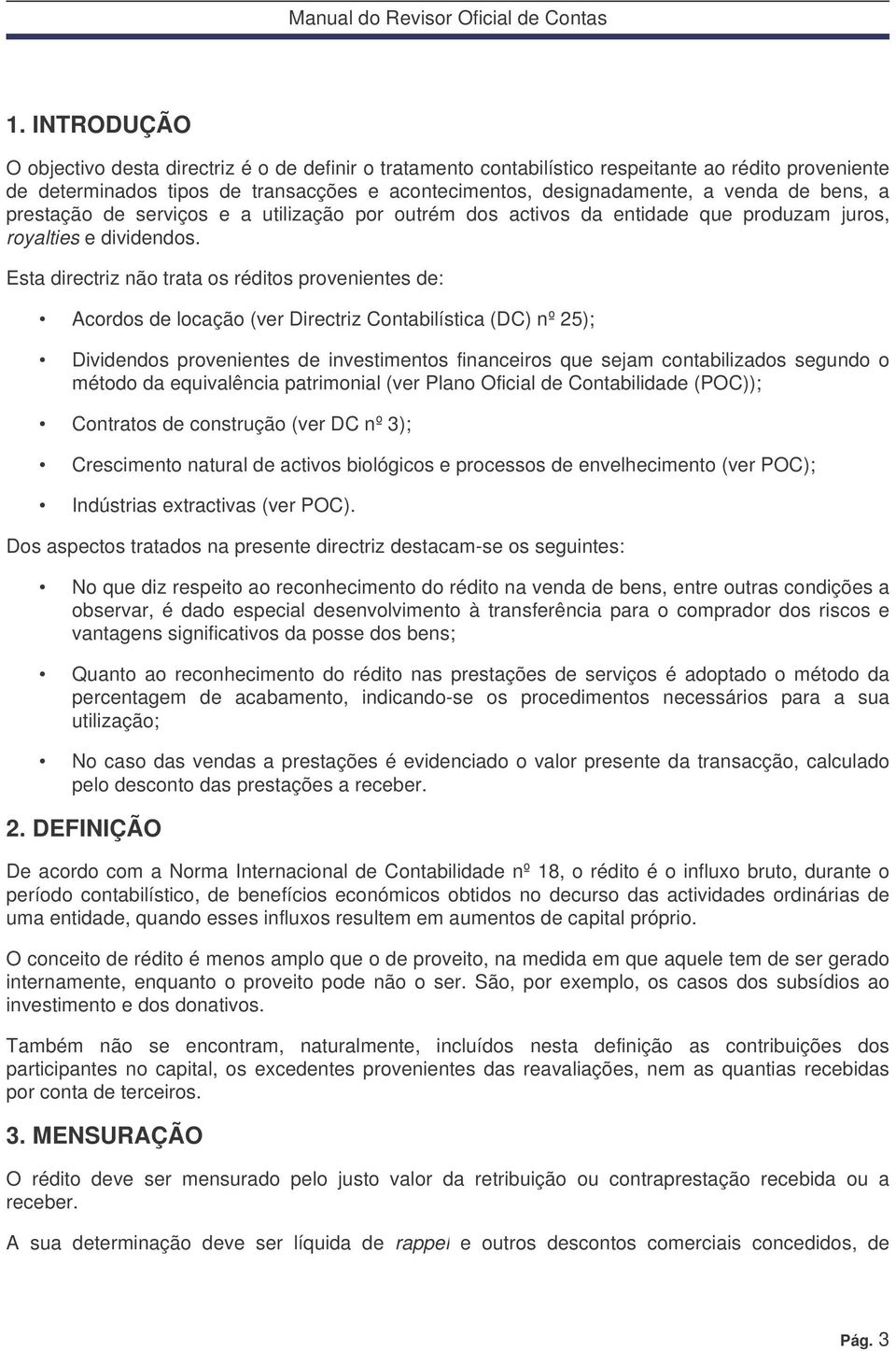 Esta directriz não trata os réditos provenientes de: Acordos de locação (ver Directriz Contabilística (DC) nº 25); Dividendos provenientes de investimentos financeiros que sejam contabilizados