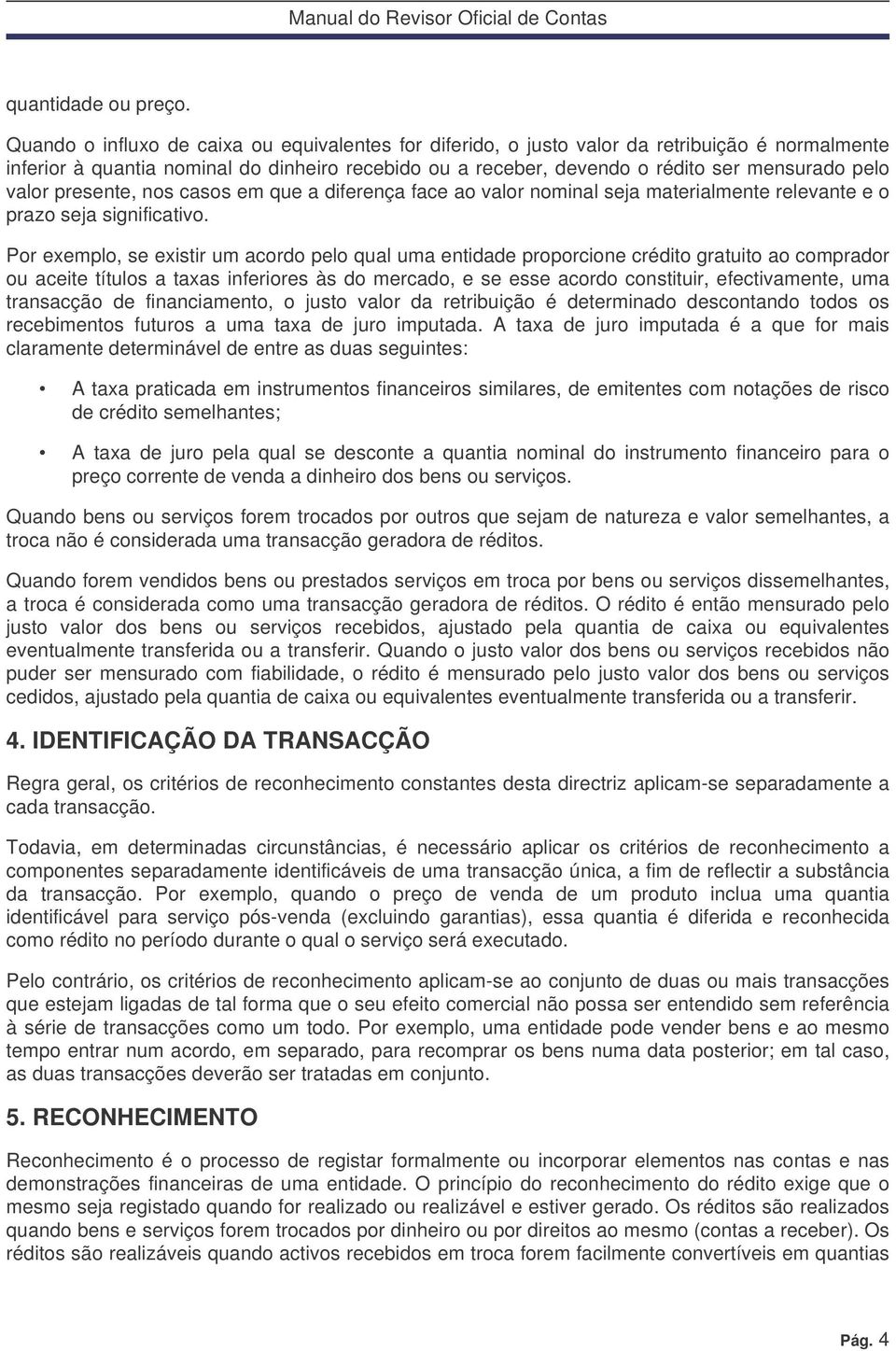 valor presente, nos casos em que a diferença face ao valor nominal seja materialmente relevante e o prazo seja significativo.