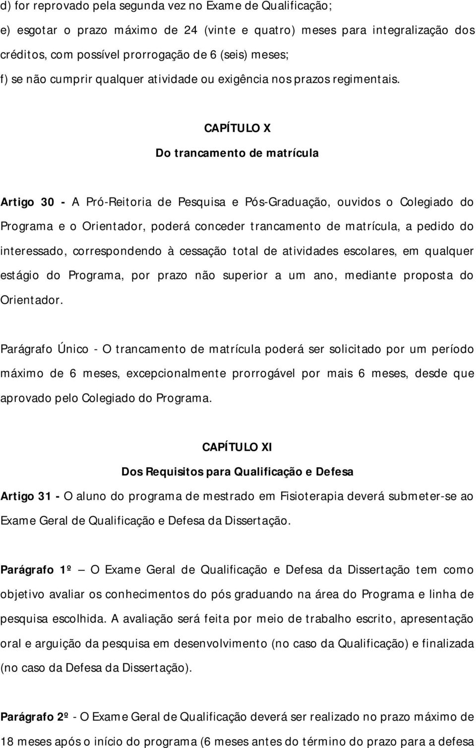 CAPÍTULO X Do trancamento de matrícula Artigo 30 - A Pró-Reitoria de Pesquisa e Pós-Graduação, ouvidos o Colegiado do Programa e o Orientador, poderá conceder trancamento de matrícula, a pedido do