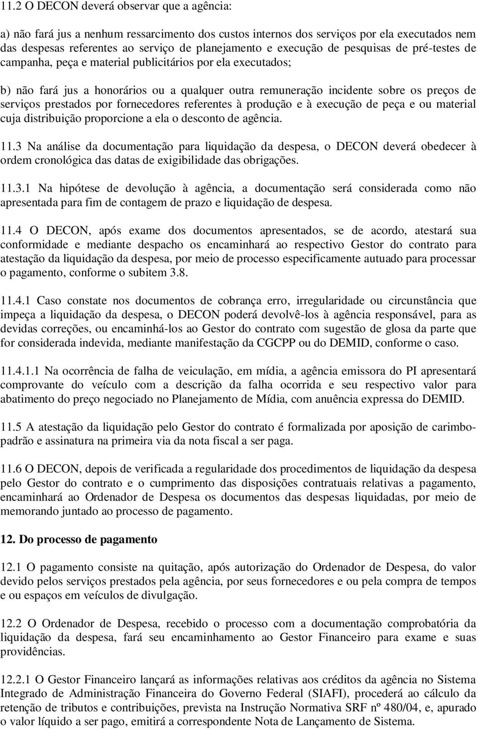 prestados por fornecedores referentes à produção e à execução de peça e ou material cuja distribuição proporcione a ela o desconto de agência. 11.