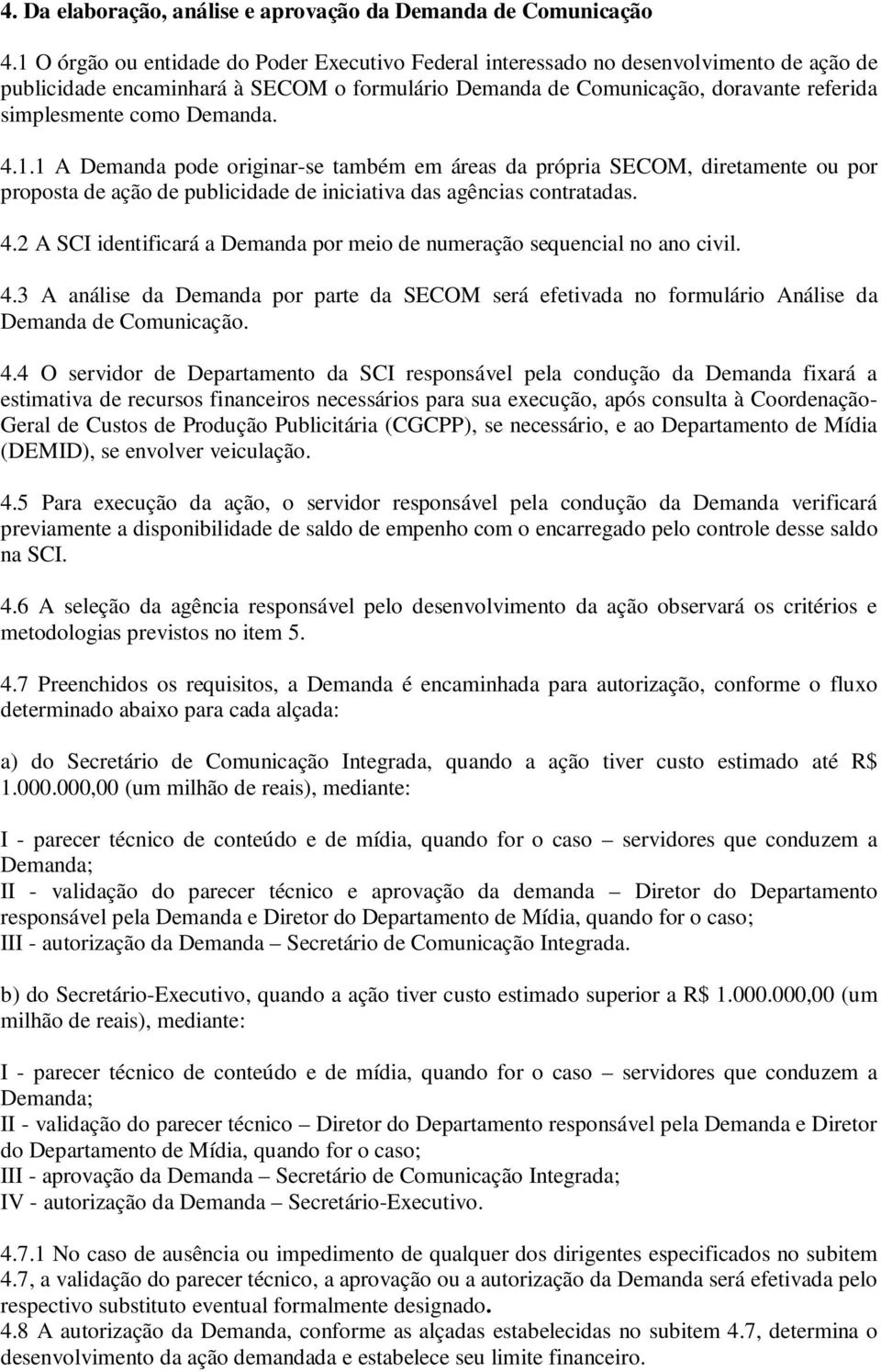 Demanda. 4.1.1 A Demanda pode originar-se também em áreas da própria SECOM, diretamente ou por proposta de ação de publicidade de iniciativa das agências contratadas. 4.2 A SCI identificará a Demanda por meio de numeração sequencial no ano civil.