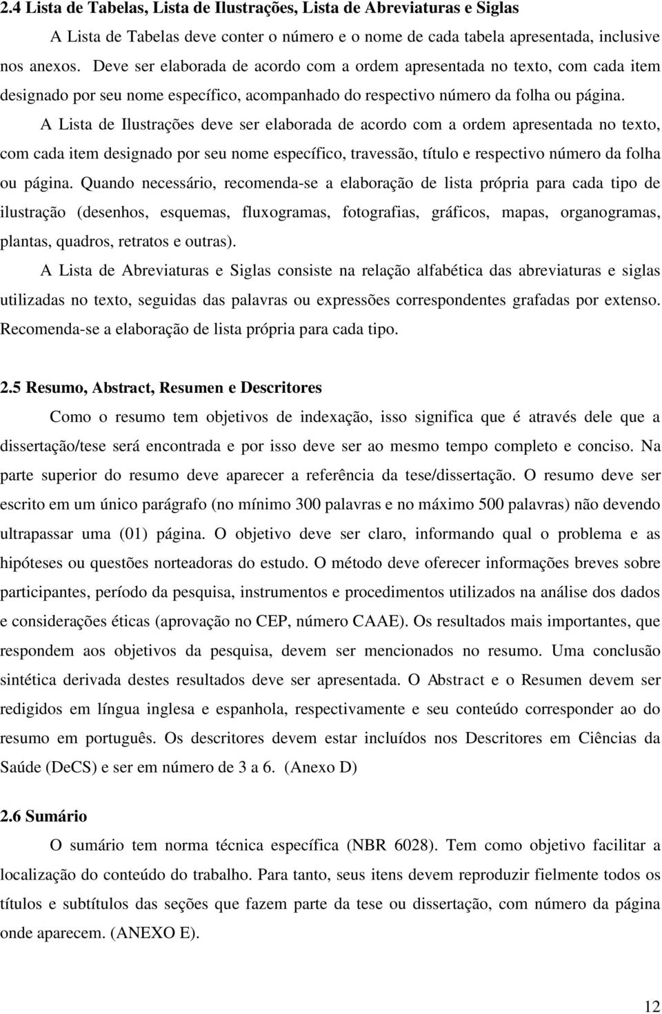 A Lista de Ilustrações deve ser elaborada de acordo com a ordem apresentada no texto, com cada item designado por seu nome específico, travessão, título e respectivo número da folha ou página.