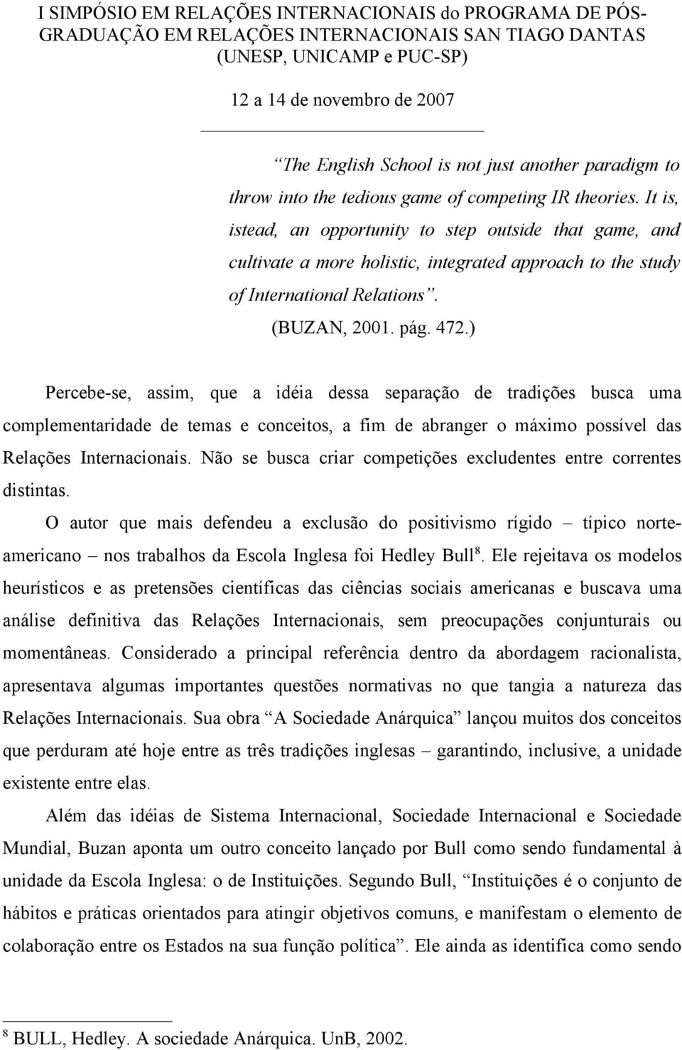 ) Percebe-se, assim, que a idéia dessa separação de tradições busca uma complementaridade de temas e conceitos, a fim de abranger o máximo possível das Relações Internacionais.