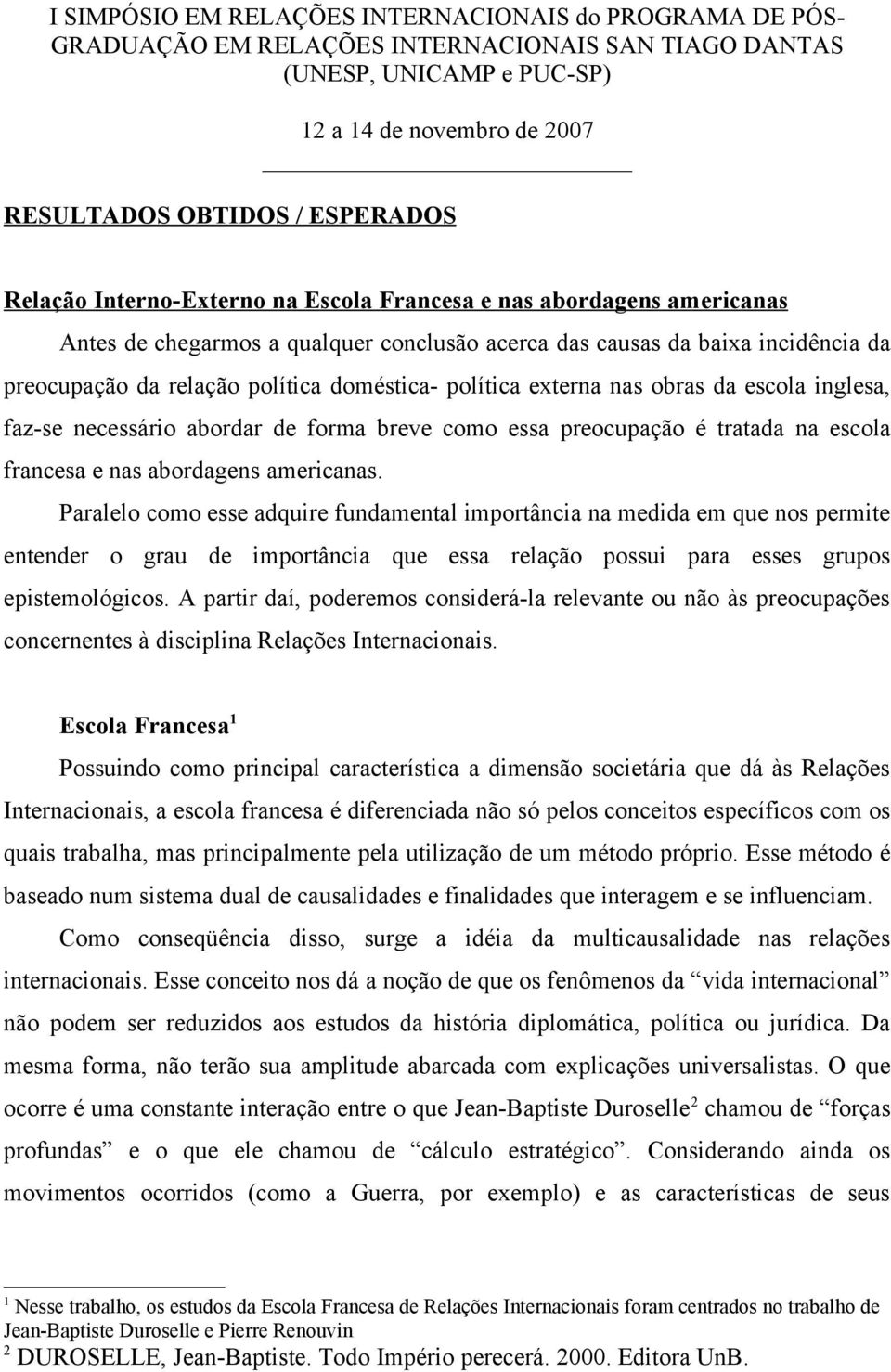 Paralelo como esse adquire fundamental importância na medida em que nos permite entender o grau de importância que essa relação possui para esses grupos epistemológicos.