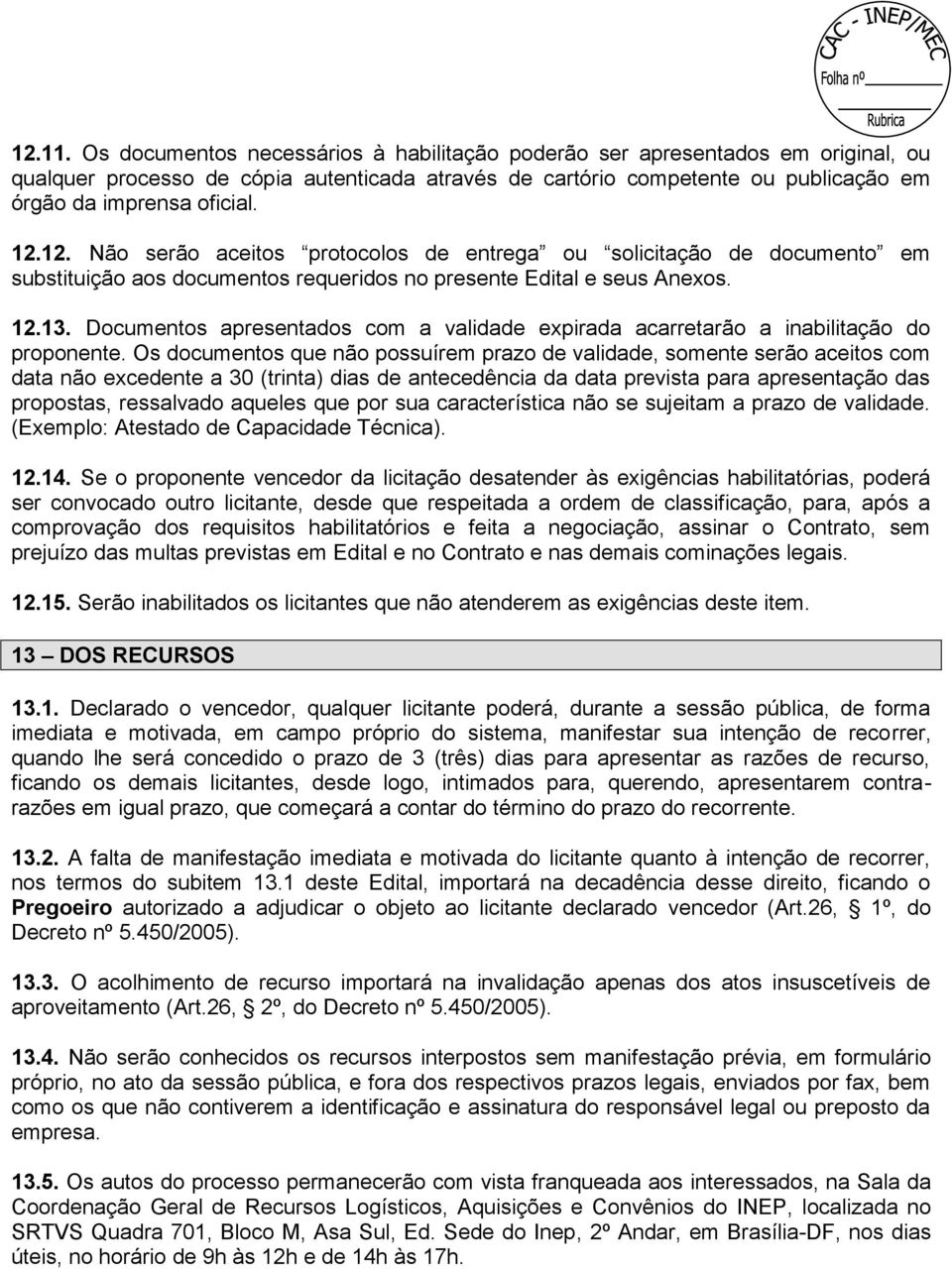 12. Não serão aceitos protocolos de entrega ou solicitação de documento em substituição aos documentos requeridos no presente Edital e seus Anexos. 12.13.