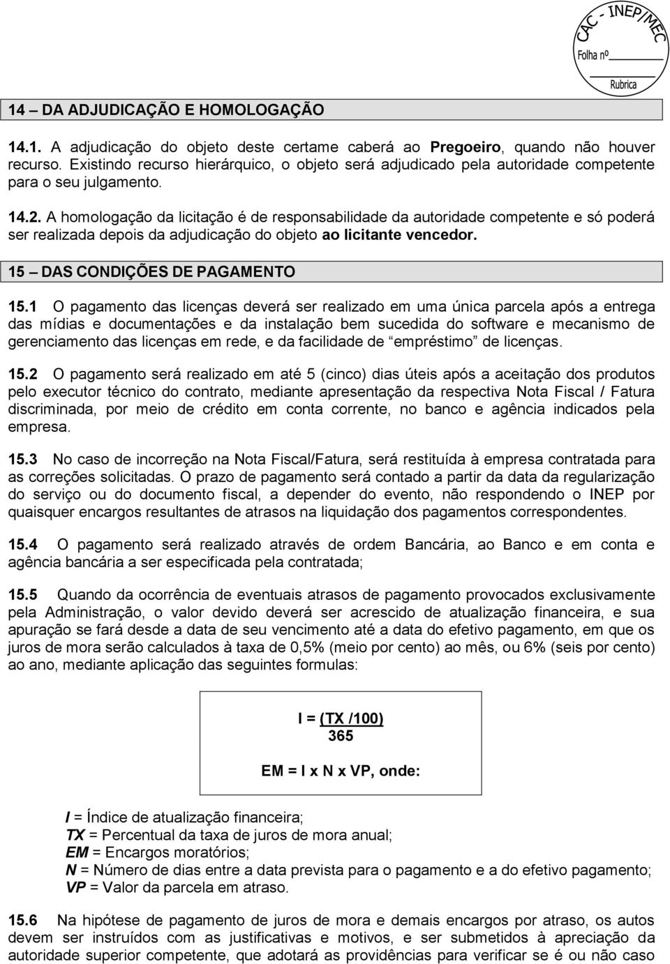 A homologação da licitação é de responsabilidade da autoridade competente e só poderá ser realizada depois da adjudicação do objeto ao licitante vencedor. 15 DAS CONDIÇÕES DE PAGAMENTO 15.