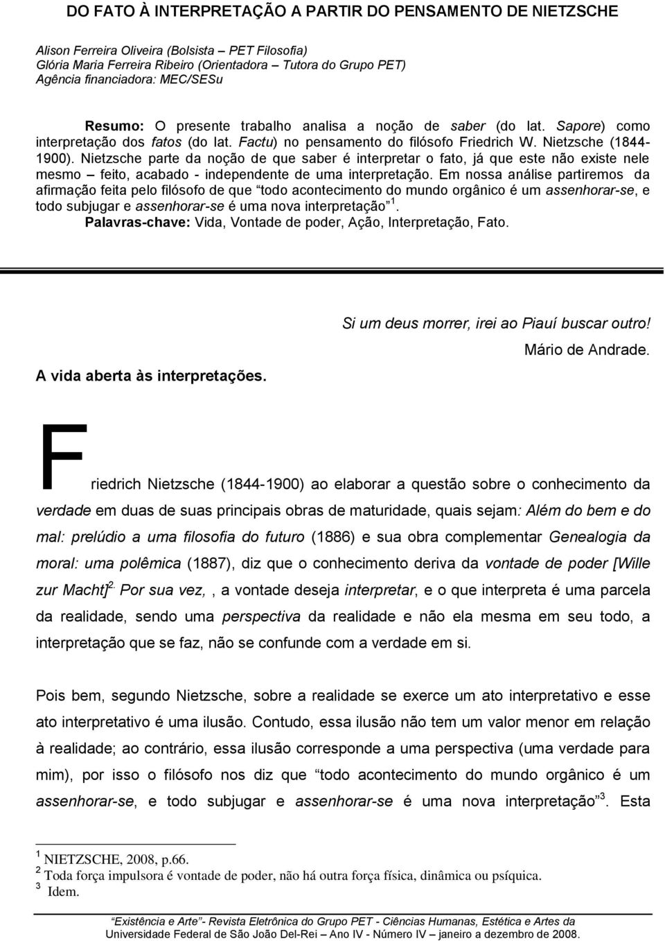 Nietzsche parte da noção de que saber é interpretar o fato, já que este não existe nele mesmo feito, acabado - independente de uma interpretação.