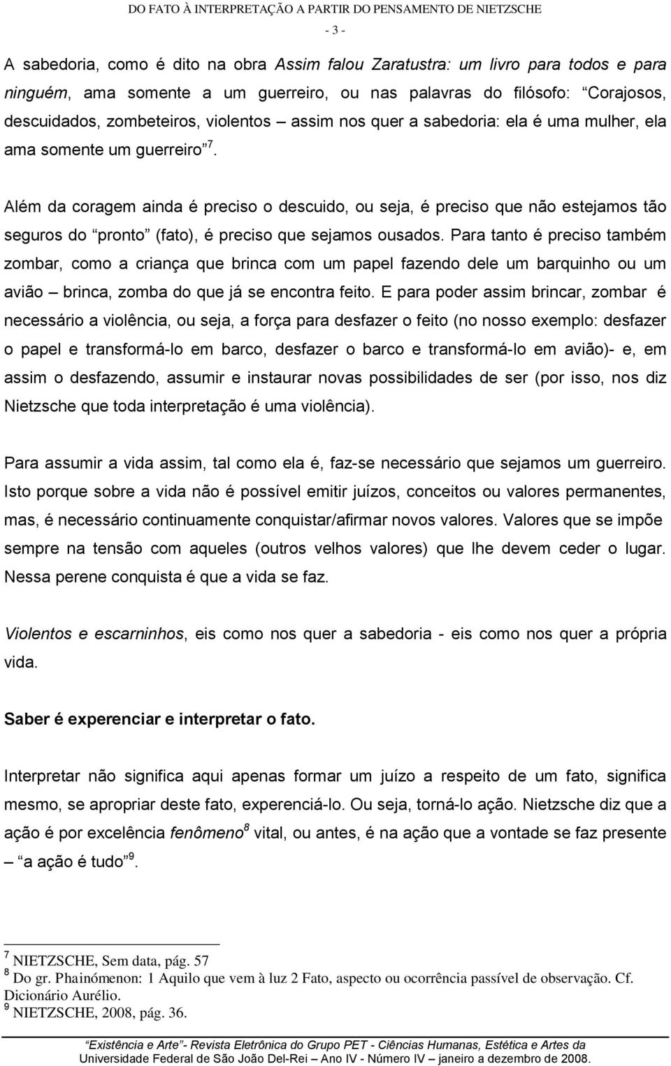 Além da coragem ainda é preciso o descuido, ou seja, é preciso que não estejamos tão seguros do pronto (fato), é preciso que sejamos ousados.