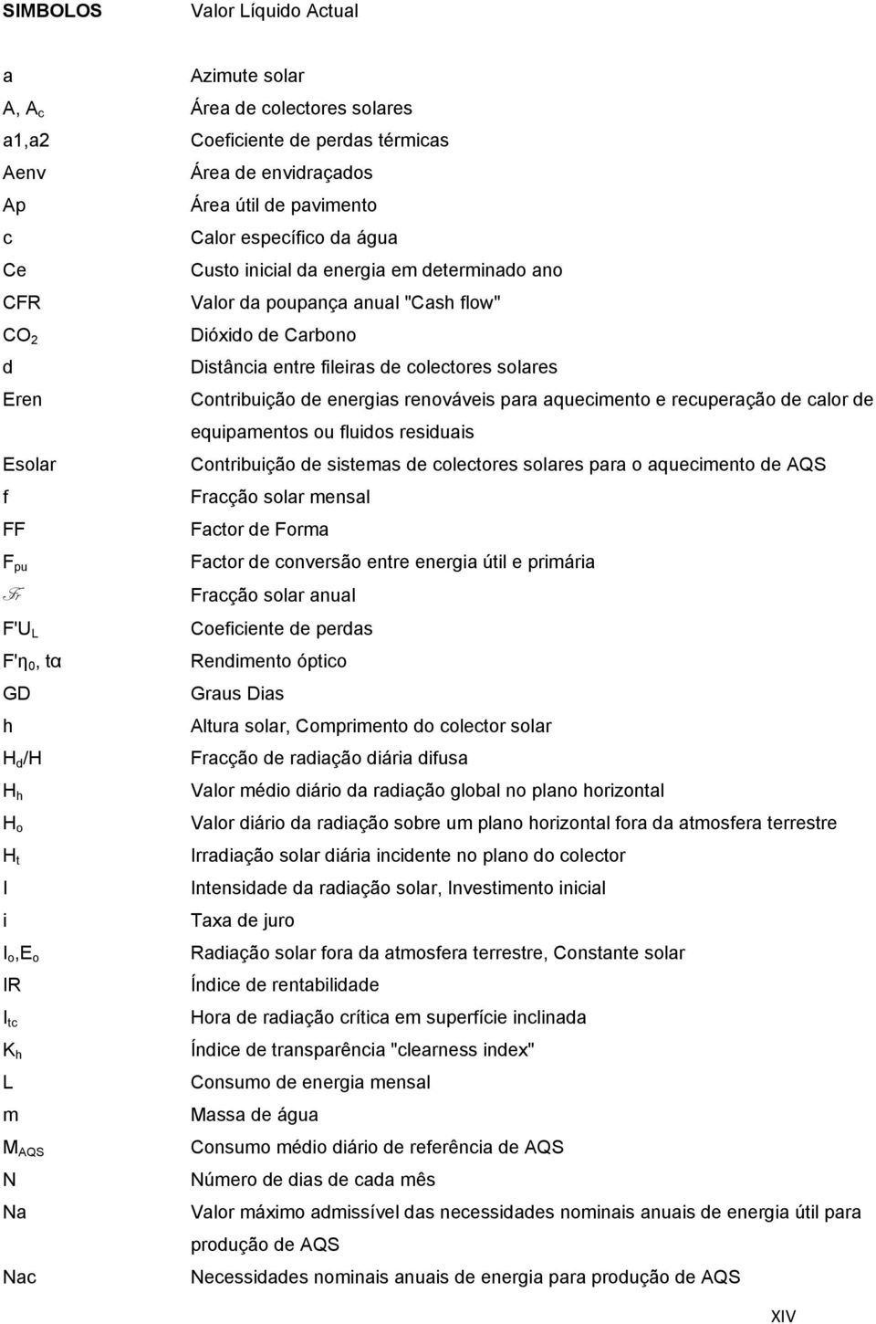 para aquecimento e recuperação de calor de equipamentos ou fluidos residuais Esolar Contribuição de sistemas de colectores solares para o aquecimento de AQS f Fracção solar mensal FF Factor de Forma