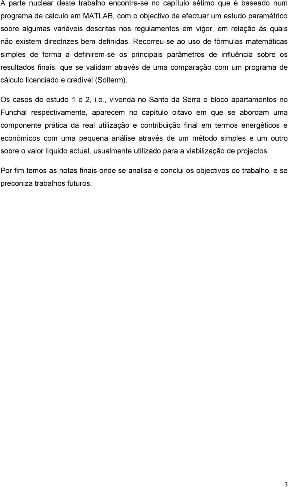 Recorreu-se ao uso de fórmulas matemáticas simples de forma a definirem-se os principais parâmetros de influência sobre os resultados finais, que se validam através de uma comparação com um programa