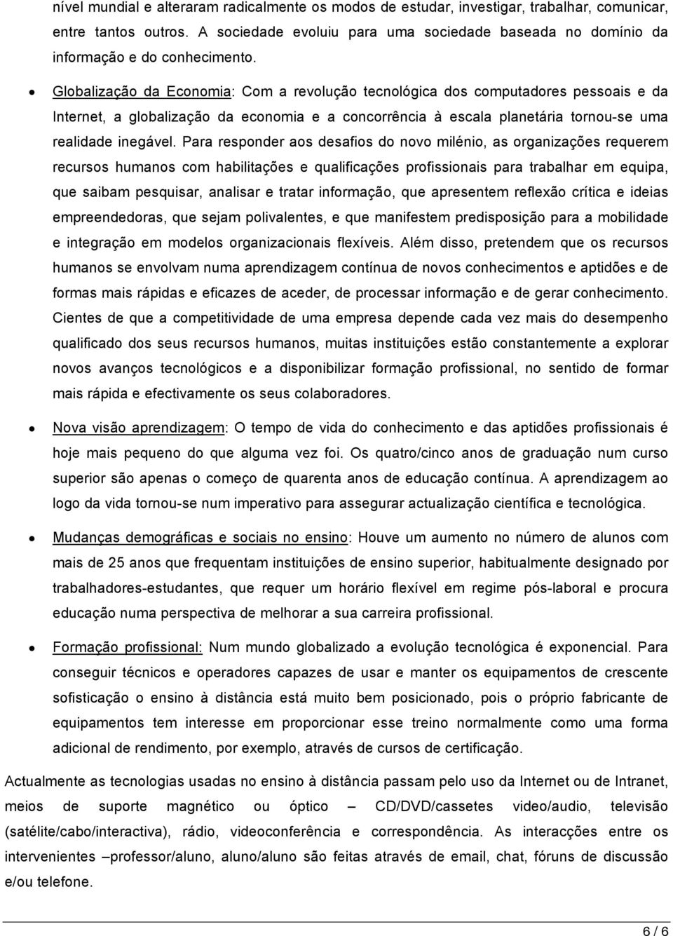 Globalização da Economia: Com a revolução tecnológica dos computadores pessoais e da Internet, a globalização da economia e a concorrência à escala planetária tornou-se uma realidade inegável.