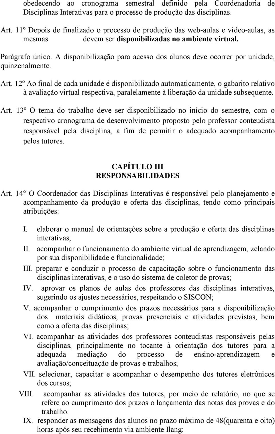 A disponibilização para acesso dos alunos deve ocorrer por unidade, quinzenalmente. Art.