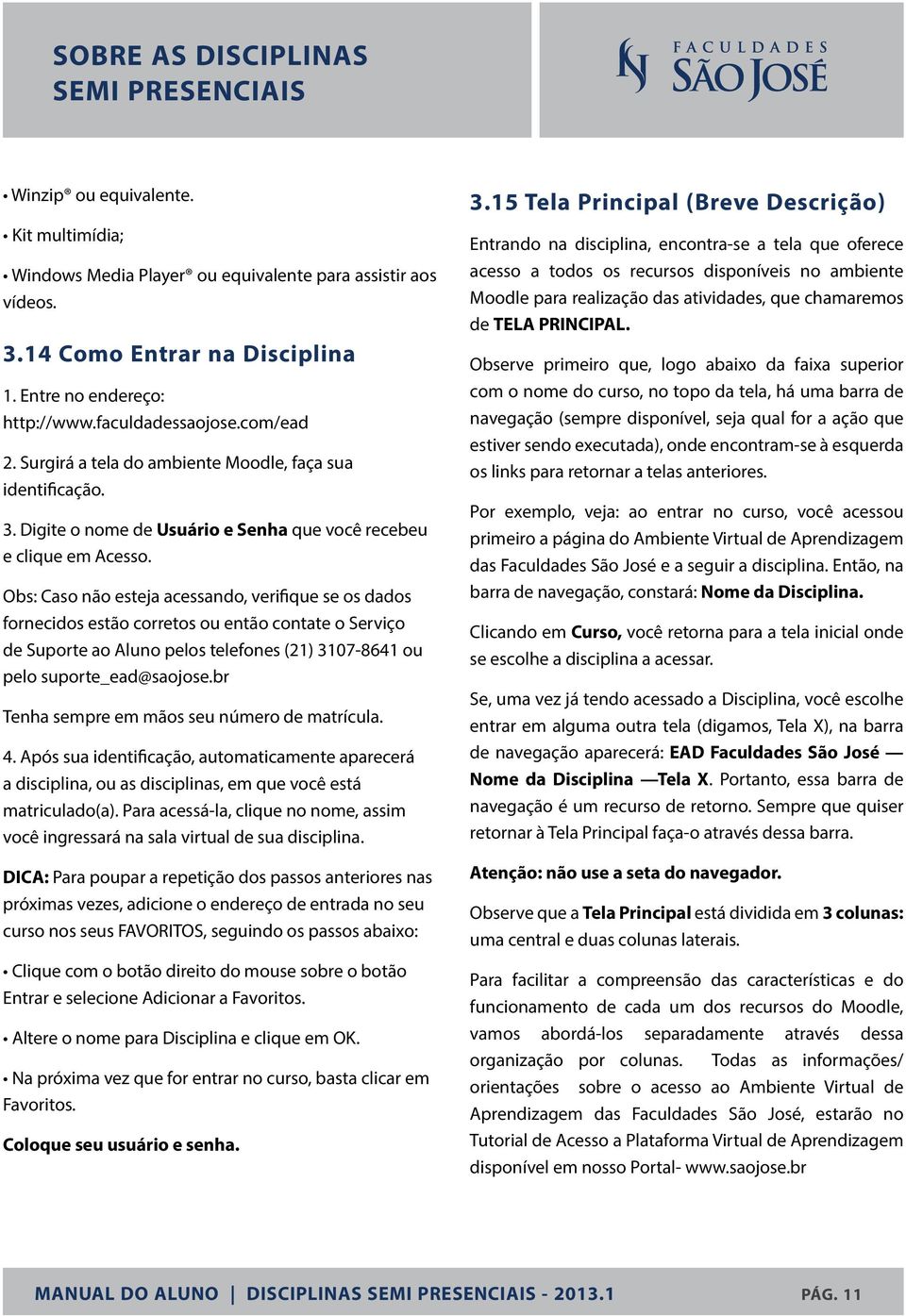 Obs: Caso não esteja acessando, verifique se os dados fornecidos estão corretos ou então contate o Serviço de Suporte ao Aluno pelos telefones (21) 3107-8641 ou pelo suporte_ead@saojose.