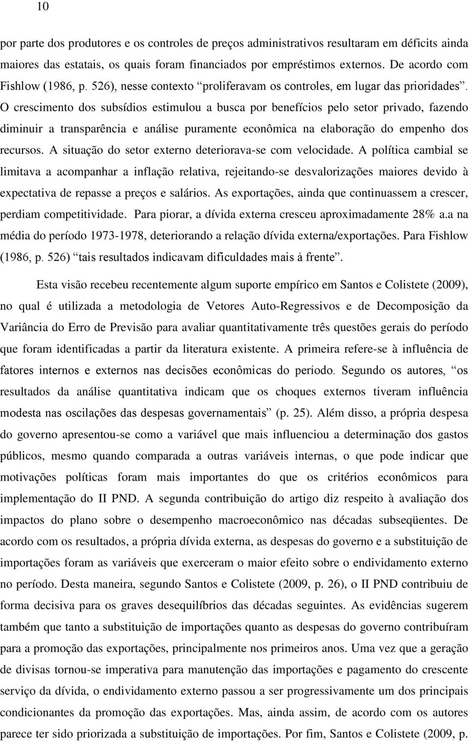 O crescimento dos subsídios estimulou a busca por benefícios pelo setor privado, fazendo diminuir a transparência e análise puramente econômica na elaboração do empenho dos recursos.