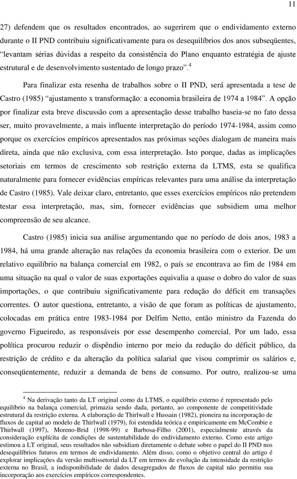 4 Para finalizar esta resenha de trabalhos sobre o II PND, será apresentada a tese de Castro (1985) ajustamento x transformação: a economia brasileira de 1974 a 1984.