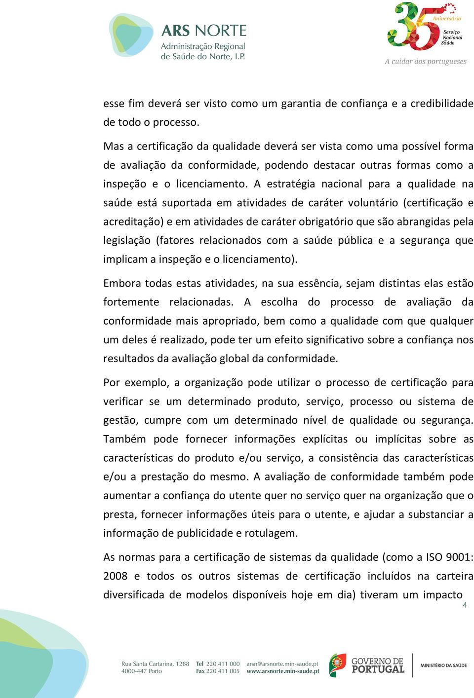 A estratégia nacional para a qualidade na saúde está suportada em atividades de caráter voluntário (certificação e acreditação) e em atividades de caráter obrigatório que são abrangidas pela