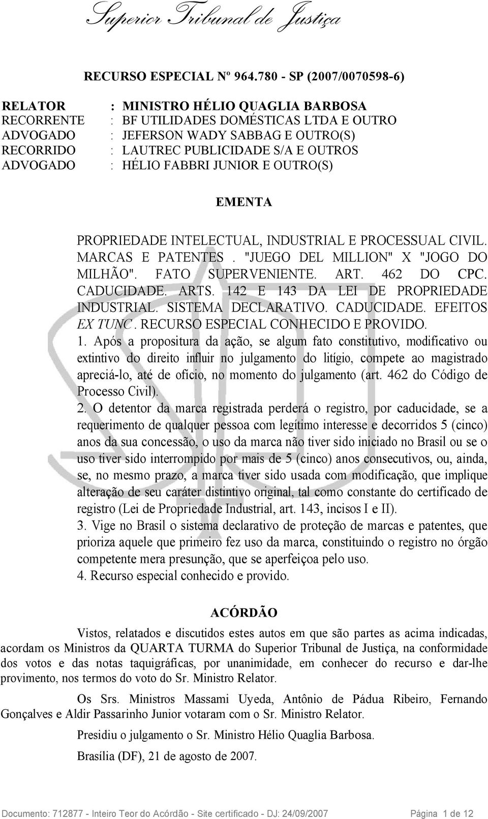 OUTROS ADVOGADO : HÉLIO FABBRI JUNIOR E OUTRO(S) EMENTA PROPRIEDADE INTELECTUAL, INDUSTRIAL E PROCESSUAL CIVIL. MARCAS E PATENTES. "JUEGO DEL MILLION" X "JOGO DO MILHÃO". FATO SUPERVENIENTE. ART.