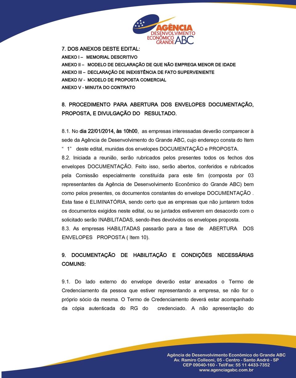 No dia 22/01/2014, às 10h00, as empresas interessadas deverão comparecer à sede da Agência de Desenvolvimento do Grande ABC, cujo endereço consta do Item 1 deste edital, munidas dos envelopes