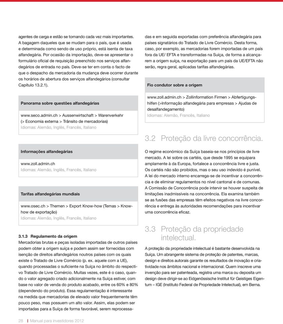 Deve-se ter em conta o facto de que o despacho da mercadoria da mudança deve ocorrer durante os horários de abertura dos serviços alfandegários (consultar Capítulo 13.2.1).