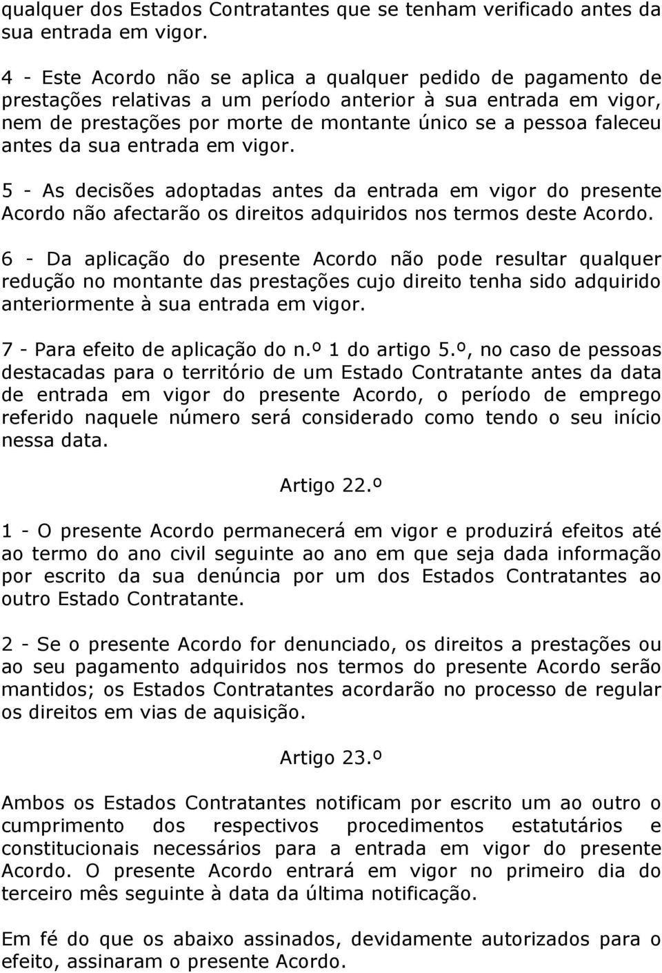 antes da sua entrada em vigor. 5 - As decisões adoptadas antes da entrada em vigor do presente Acordo não afectarão os direitos adquiridos nos termos deste Acordo.