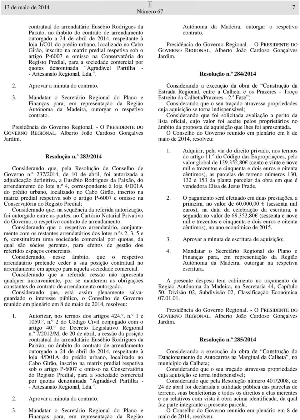 - Artesanato Regional, Lda.. 2. Aprovar a minuta do contrato. Autónoma da Madeira, outorgar o respetivo contrato. Resolução n.º 283/2014 Considerando que, pela Resolução de Conselho de Governo n.