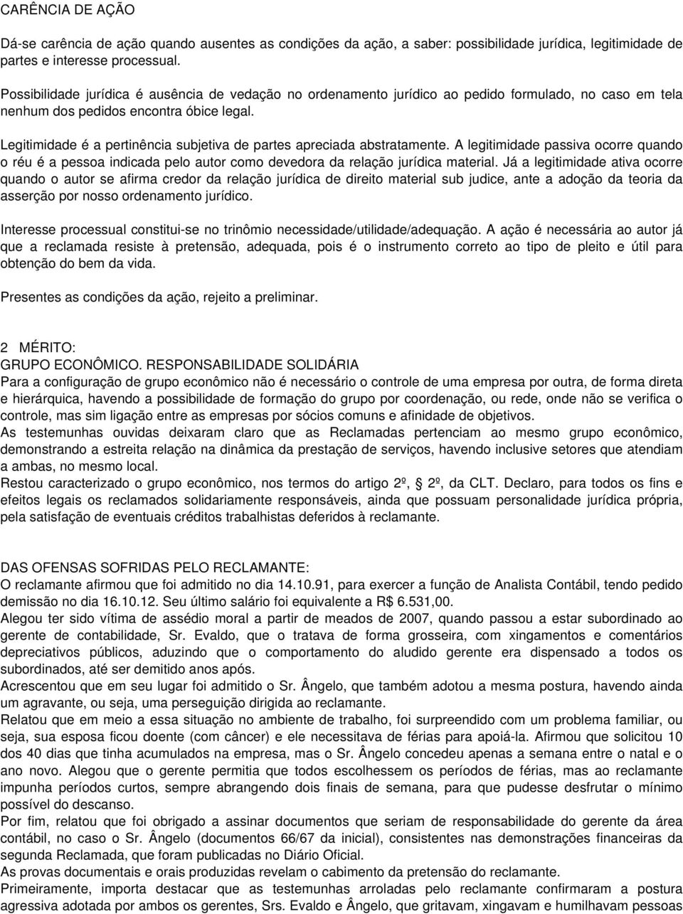 Legitimidade é a pertinência subjetiva de partes apreciada abstratamente. A legitimidade passiva ocorre quando o réu é a pessoa indicada pelo autor como devedora da relação jurídica material.