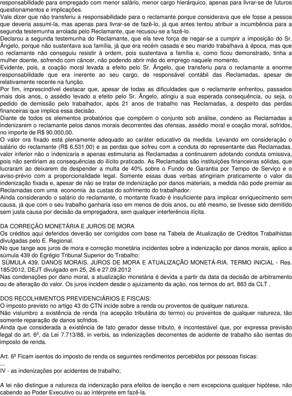 a incumbência para a segunda testemunha arrolada pelo Reclamante, que recusou-se a fazê-lo. Declarou a segunda testemunha do Reclamante, que ela teve força de negar-se a cumprir a imposição do Sr.