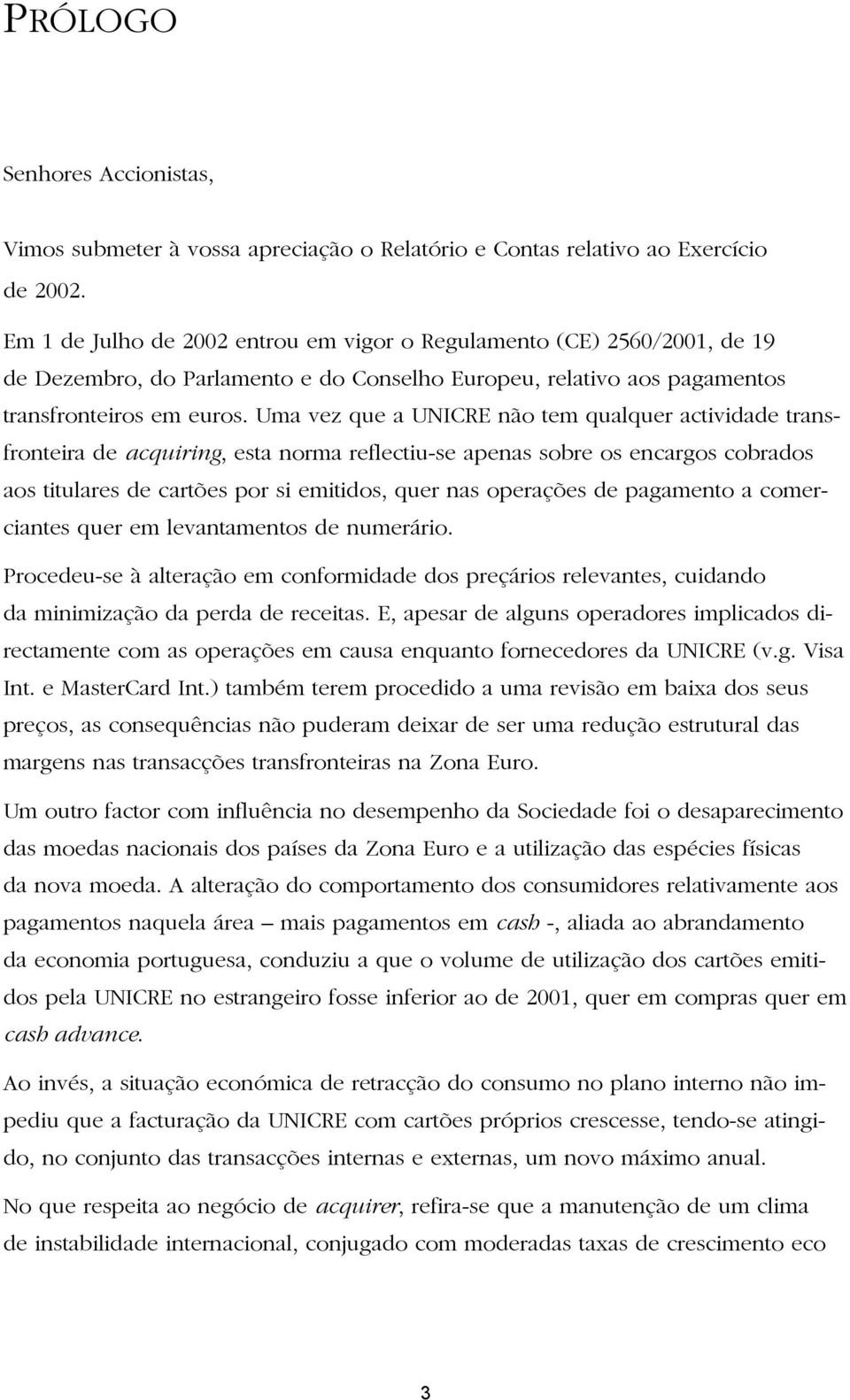 Uma vez que a UNICRE não tem qualquer actividade transfronteira de acquiring, esta norma reflectiu-se apenas sobre os encargos cobrados aos titulares de cartões por si emitidos, quer nas operações de