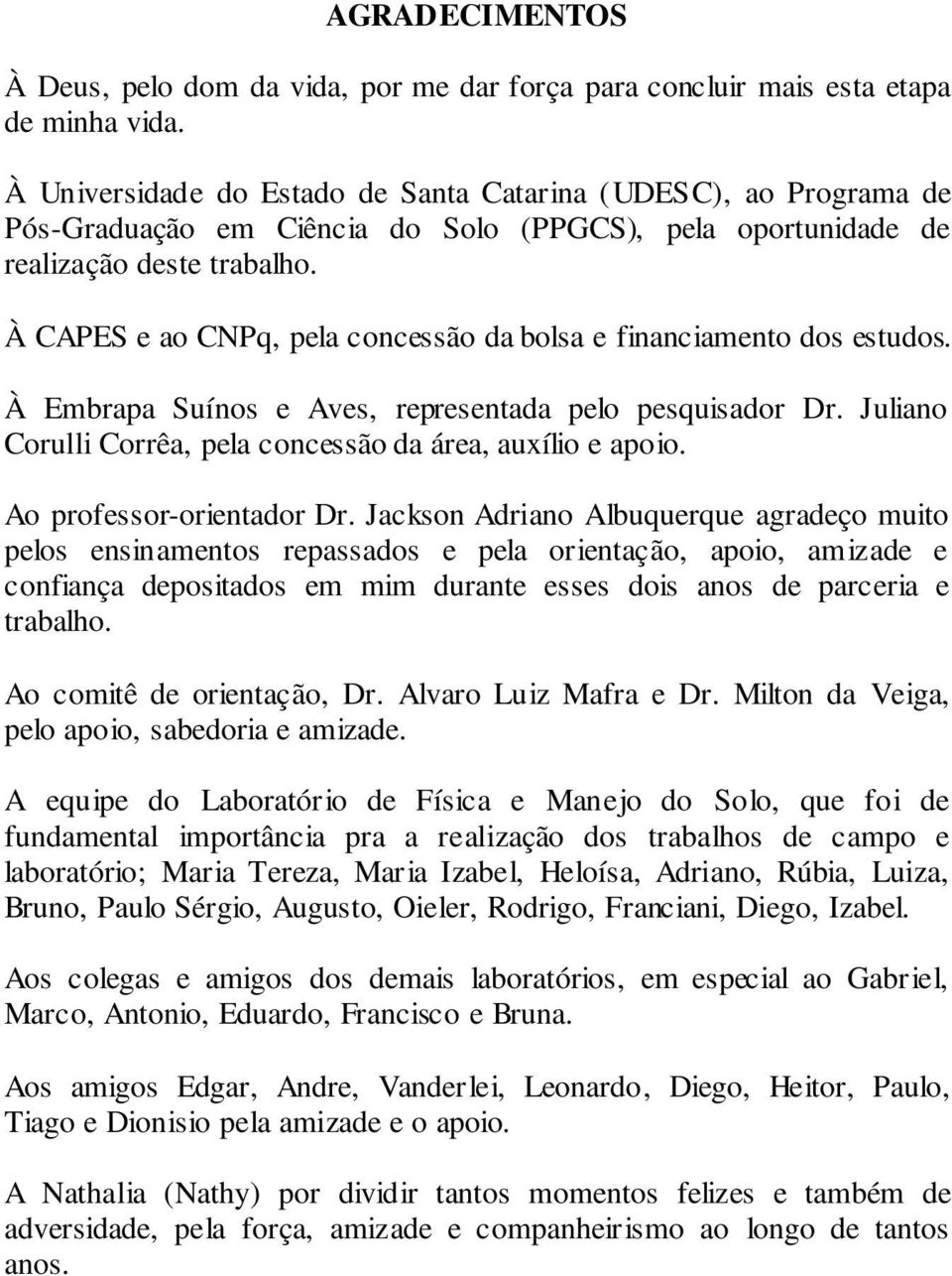 À CAPES e ao CNPq, pela concessão da bolsa e financiamento dos estudos. À Embrapa Suínos e Aves, representada pelo pesquisador Dr. Juliano Corulli Corrêa, pela concessão da área, auxílio e apoio.