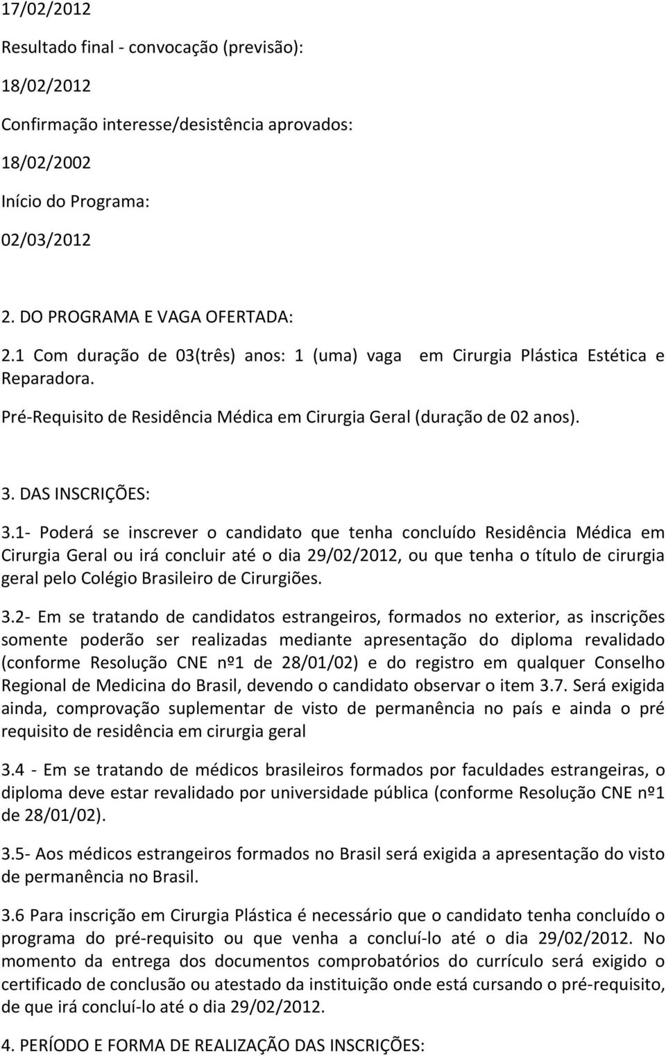 1- Poderá se inscrever o candidato que tenha concluído Residência Médica em Cirurgia Geral ou irá concluir até o dia 29/02/2012, ou que tenha o título de cirurgia geral pelo Colégio Brasileiro de