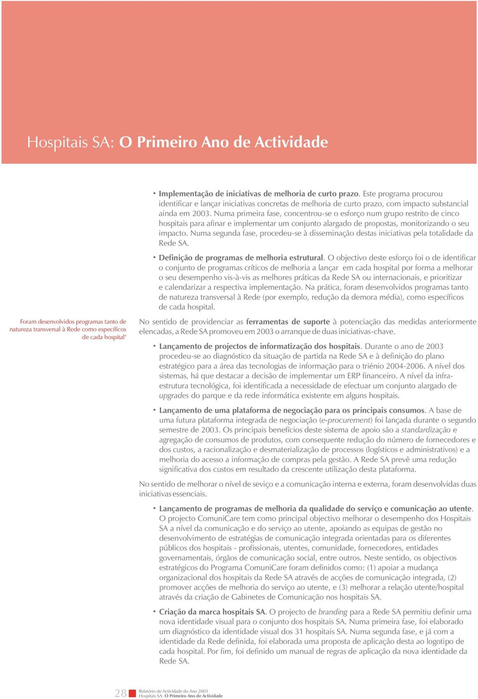 Numa primeira fase, concentrou-se o esforço num grupo restrito de cinco hospitais para afinar e implementar um conjunto alargado de propostas, monitorizando o seu impacto.