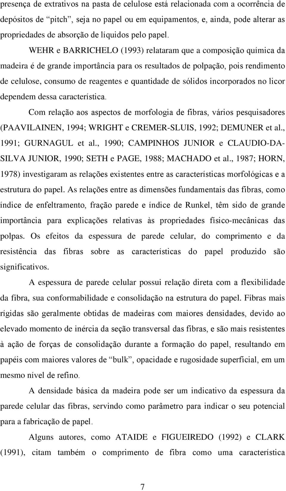 WEHR e BARRICHELO (1993) relataram que a composição química da madeira é de grande importância para os resultados de polpação, pois rendimento de celulose, consumo de reagentes e quantidade de