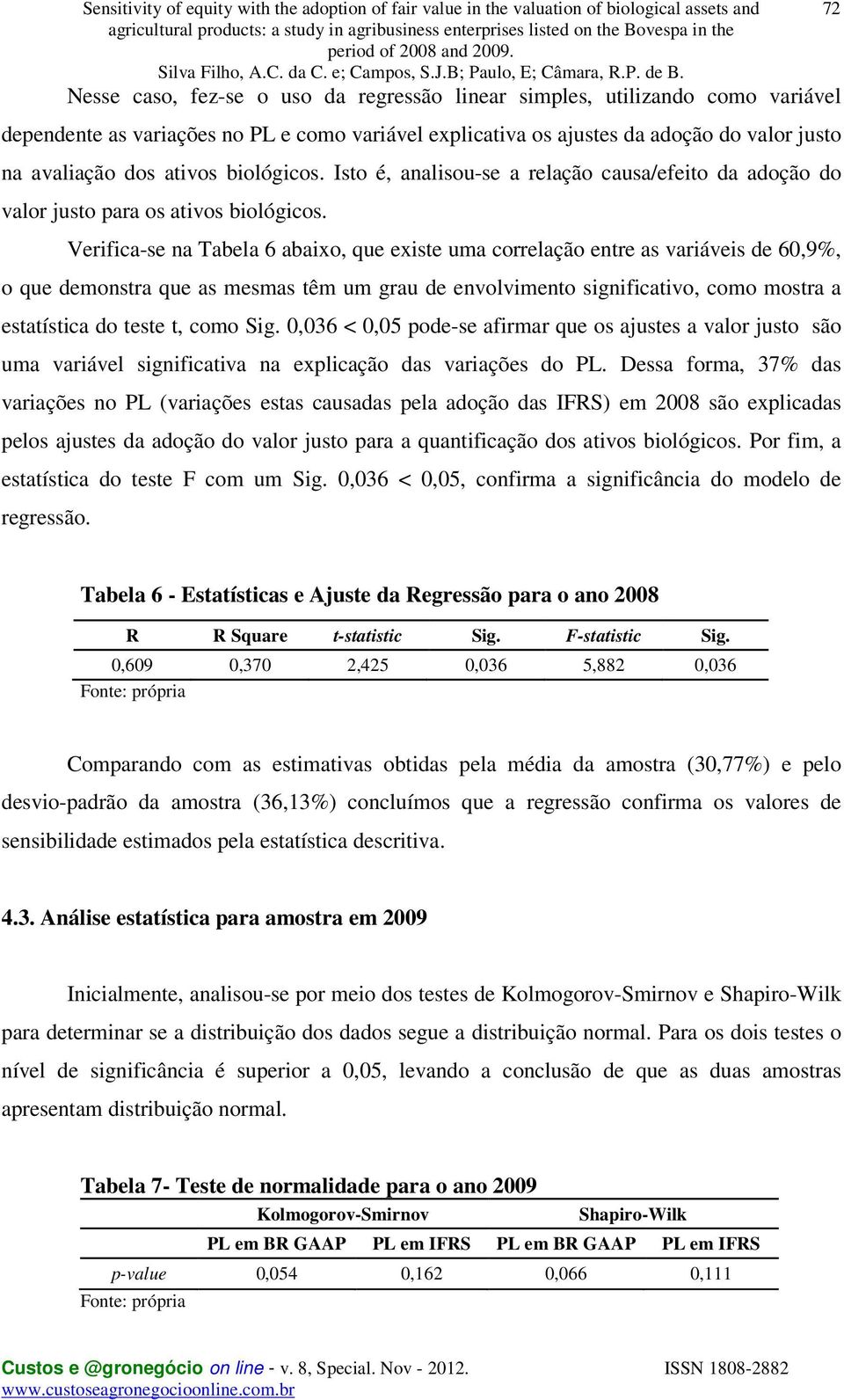 Isto é, analisou-se a relação causa/efeito da adoção do valor justo para os ativos biológicos.