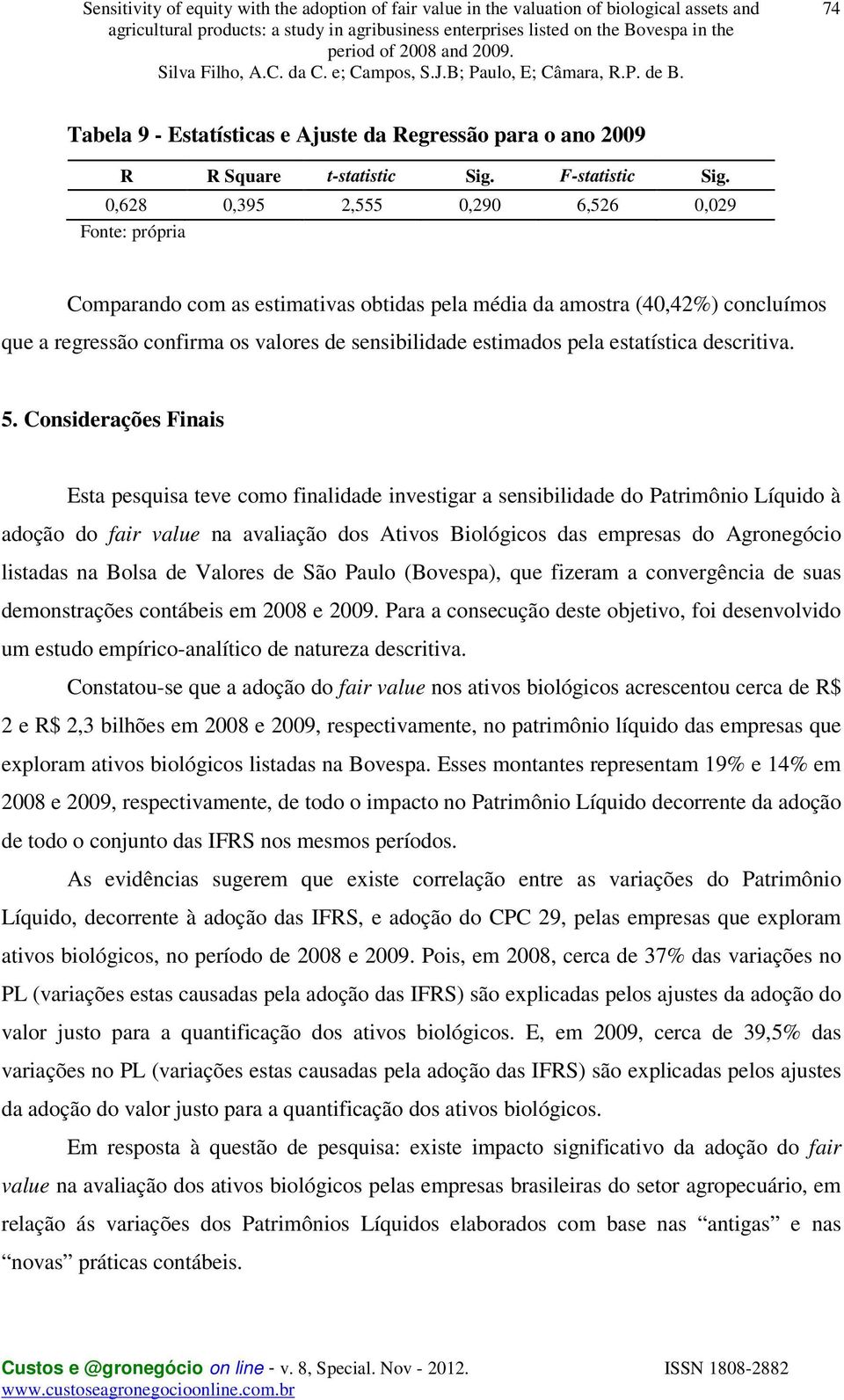 0,628 0,395 2,555 0,290 6,526 0,029 Fonte: própria Comparando com as estimativas obtidas pela média da amostra (40,42%) concluímos que a regressão confirma os valores de sensibilidade estimados pela