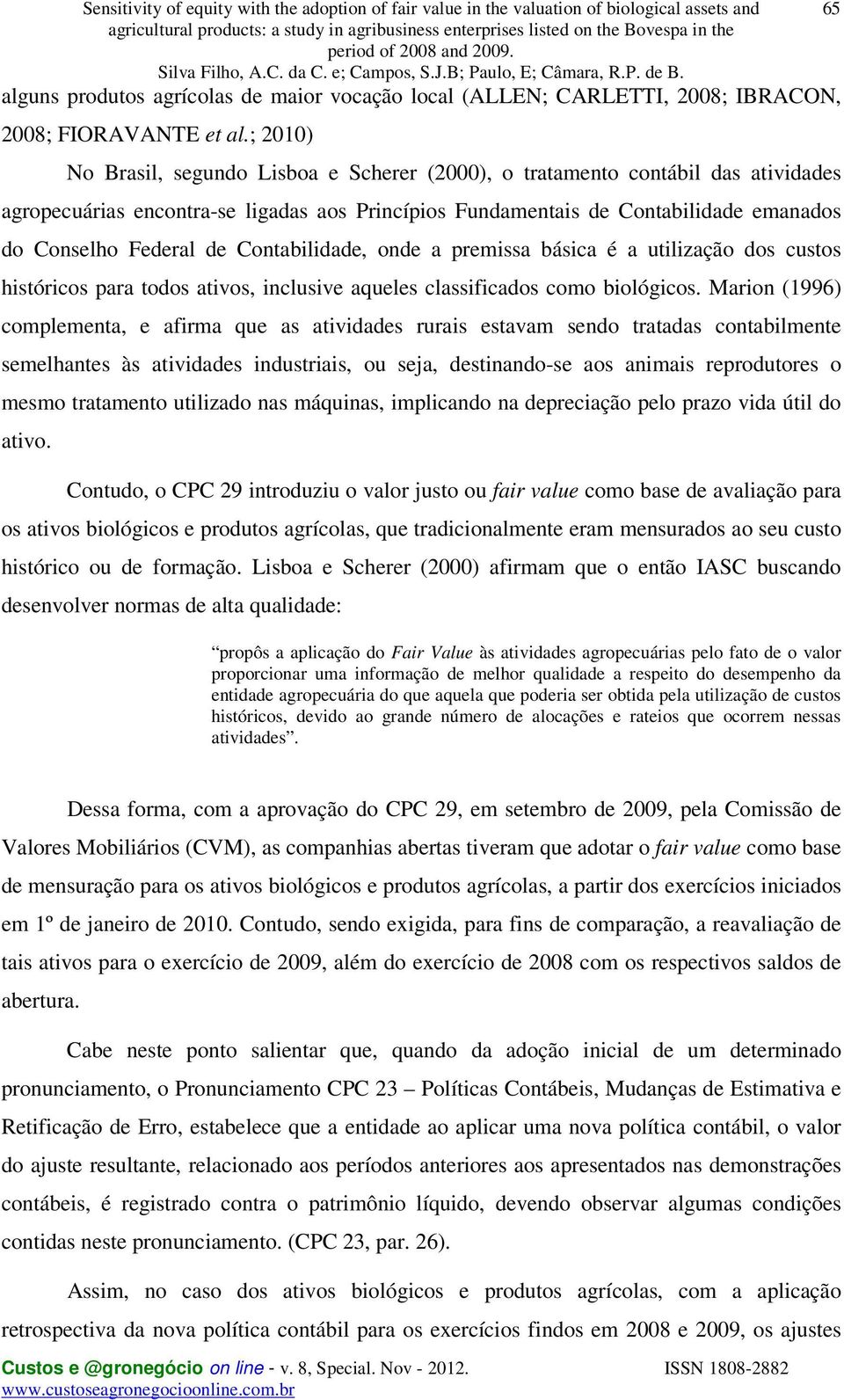 ; 2010) No Brasil, segundo Lisboa e Scherer (2000), o tratamento contábil das atividades agropecuárias encontra-se ligadas aos Princípios Fundamentais de Contabilidade emanados do Conselho Federal de