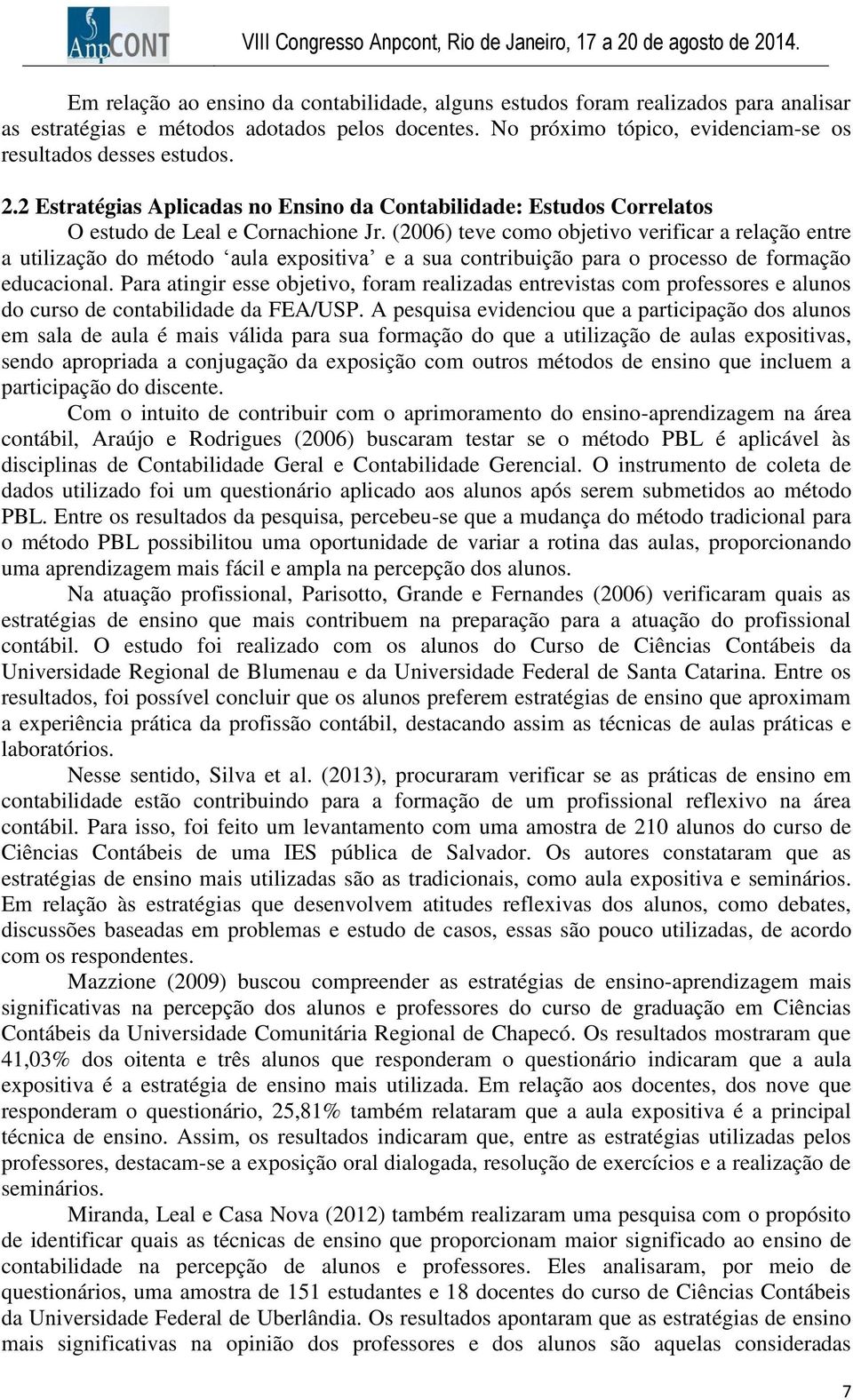 (2006) teve como objetivo verificar a relação entre a utilização do método aula expositiva e a sua contribuição para o processo de formação educacional.